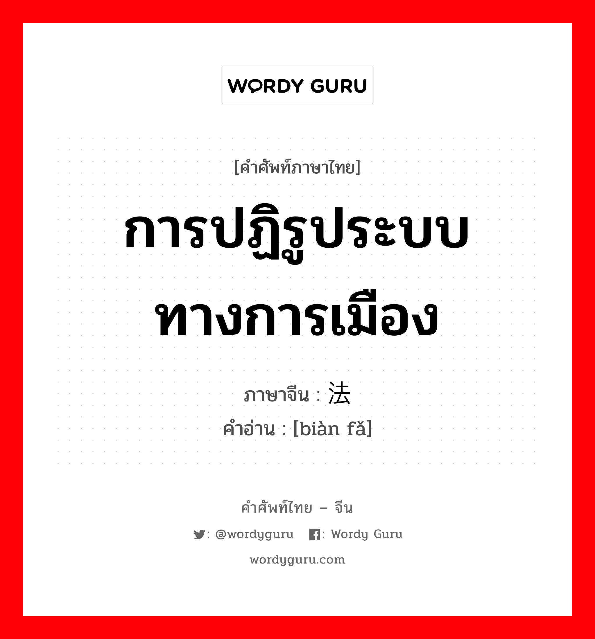 การปฏิรูประบบทางการเมือง ภาษาจีนคืออะไร, คำศัพท์ภาษาไทย - จีน การปฏิรูประบบทางการเมือง ภาษาจีน 变法 คำอ่าน [biàn fǎ]