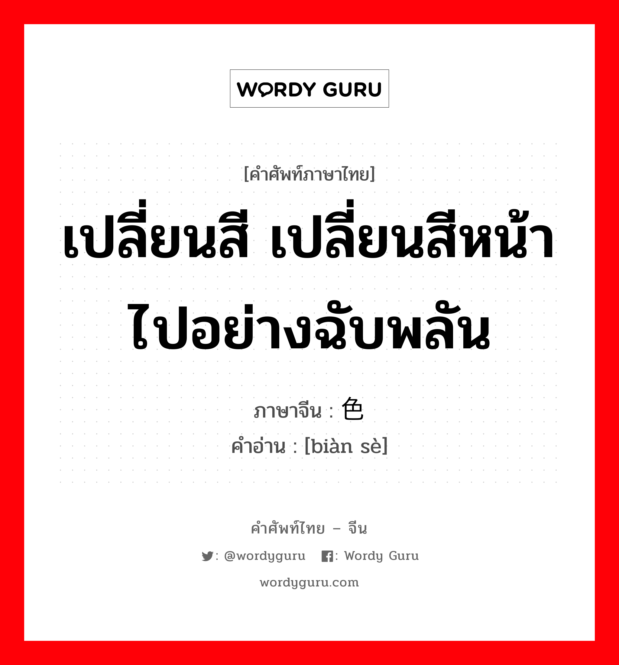 เปลี่ยนสี เปลี่ยนสีหน้าไปอย่างฉับพลัน ภาษาจีนคืออะไร, คำศัพท์ภาษาไทย - จีน เปลี่ยนสี เปลี่ยนสีหน้าไปอย่างฉับพลัน ภาษาจีน 变色 คำอ่าน [biàn sè]