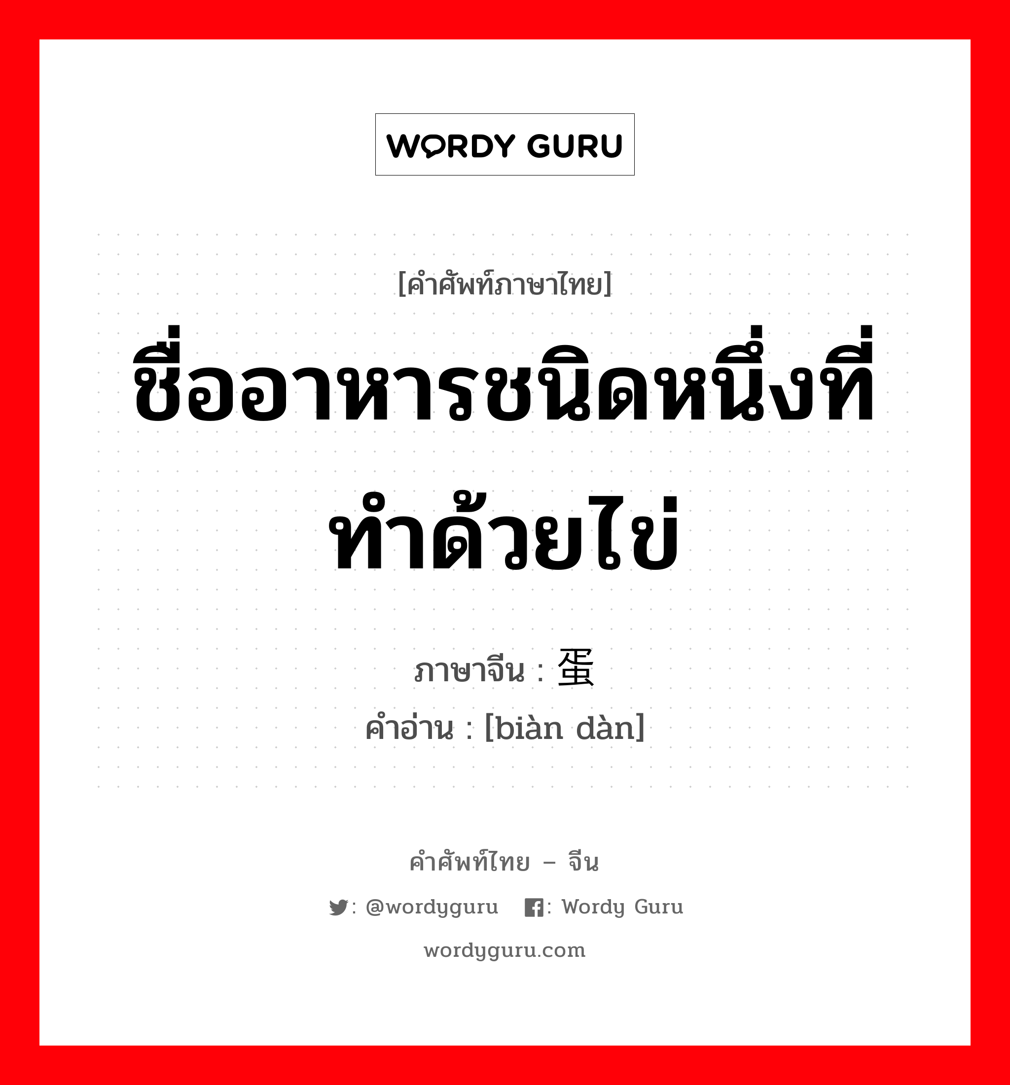 ชื่ออาหารชนิดหนึ่งที่ทำด้วยไข่ ภาษาจีนคืออะไร, คำศัพท์ภาษาไทย - จีน ชื่ออาหารชนิดหนึ่งที่ทำด้วยไข่ ภาษาจีน 变蛋 คำอ่าน [biàn dàn]