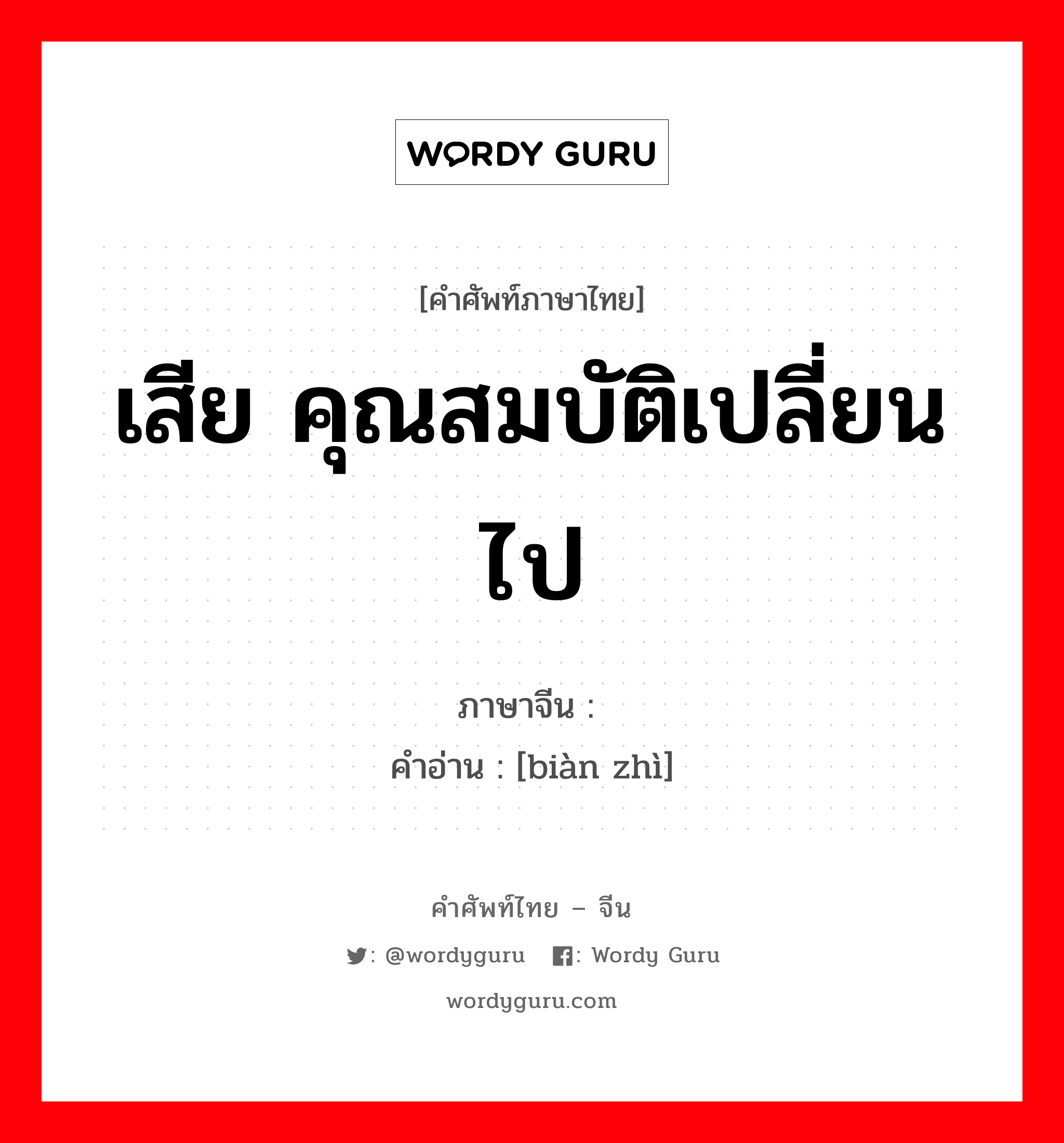 เสีย คุณสมบัติเปลี่ยนไป ภาษาจีนคืออะไร, คำศัพท์ภาษาไทย - จีน เสีย คุณสมบัติเปลี่ยนไป ภาษาจีน 变质 คำอ่าน [biàn zhì]