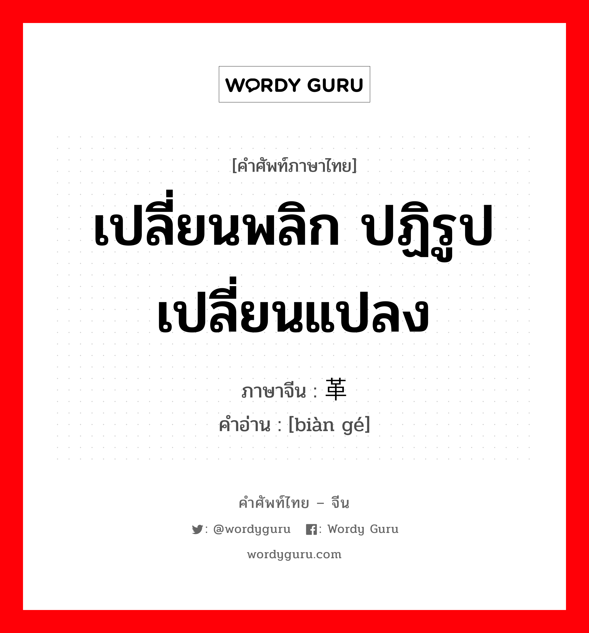 เปลี่ยนพลิก ปฏิรูป เปลี่ยนแปลง ภาษาจีนคืออะไร, คำศัพท์ภาษาไทย - จีน เปลี่ยนพลิก ปฏิรูป เปลี่ยนแปลง ภาษาจีน 变革 คำอ่าน [biàn gé]