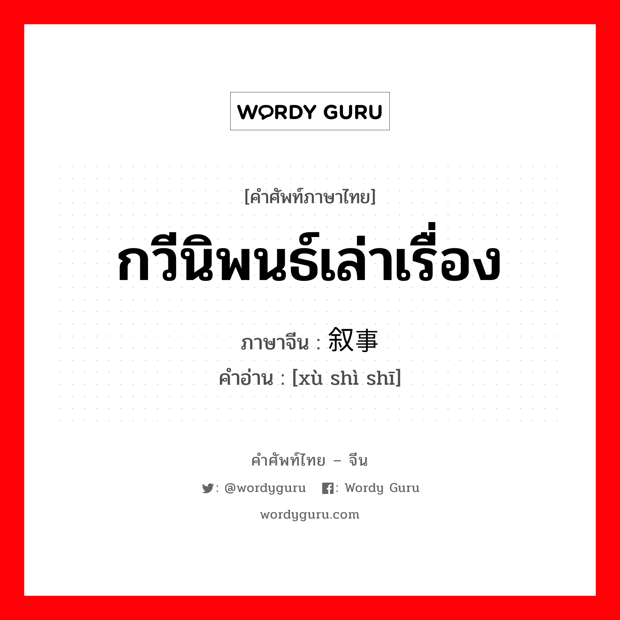 กวีนิพนธ์เล่าเรื่อง ภาษาจีนคืออะไร, คำศัพท์ภาษาไทย - จีน กวีนิพนธ์เล่าเรื่อง ภาษาจีน 叙事诗 คำอ่าน [xù shì shī]