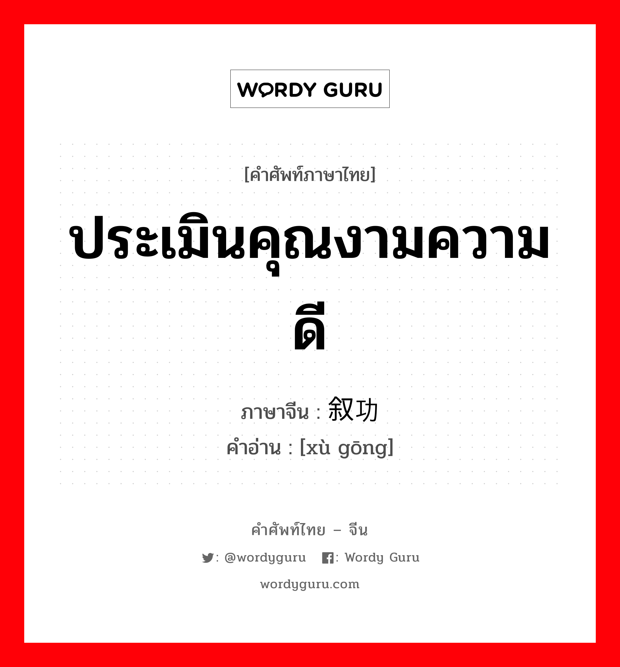 ประเมินคุณงามความดี ภาษาจีนคืออะไร, คำศัพท์ภาษาไทย - จีน ประเมินคุณงามความดี ภาษาจีน 叙功 คำอ่าน [xù gōng]