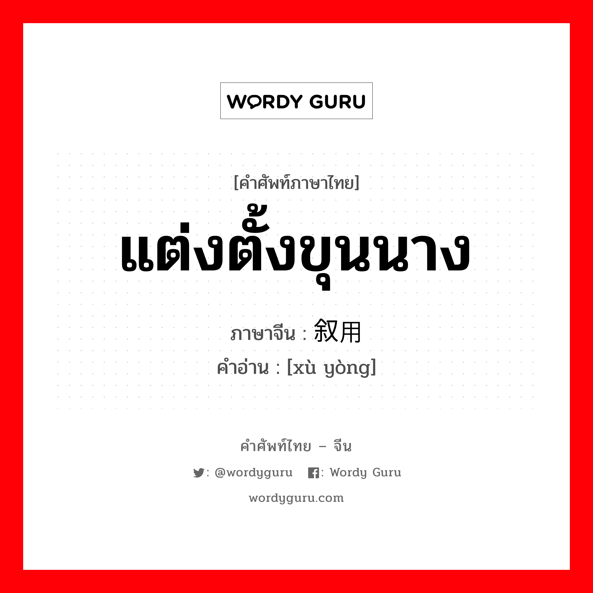 แต่งตั้งขุนนาง ภาษาจีนคืออะไร, คำศัพท์ภาษาไทย - จีน แต่งตั้งขุนนาง ภาษาจีน 叙用 คำอ่าน [xù yòng]