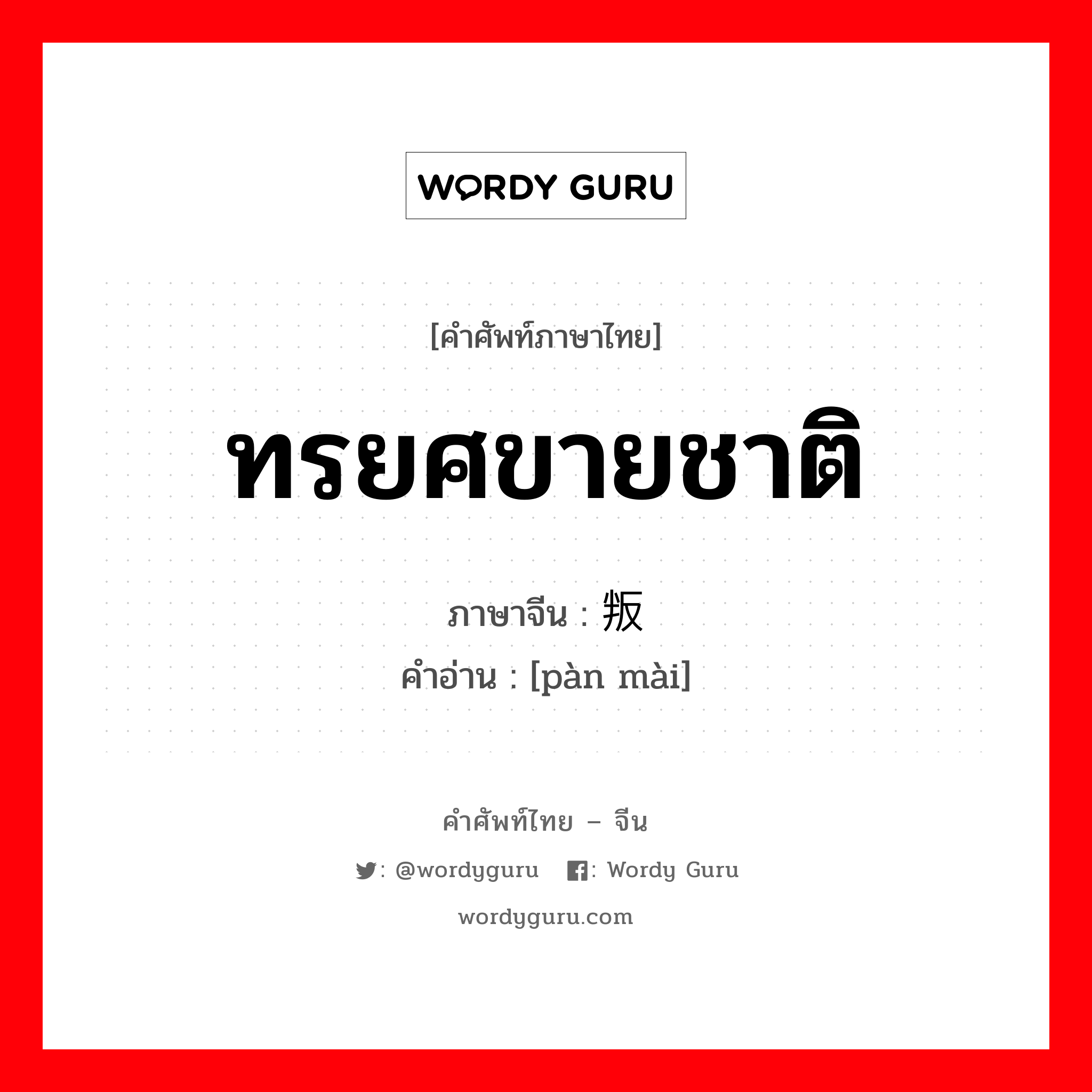 ทรยศขายชาติ ภาษาจีนคืออะไร, คำศัพท์ภาษาไทย - จีน ทรยศขายชาติ ภาษาจีน 叛卖 คำอ่าน [pàn mài]