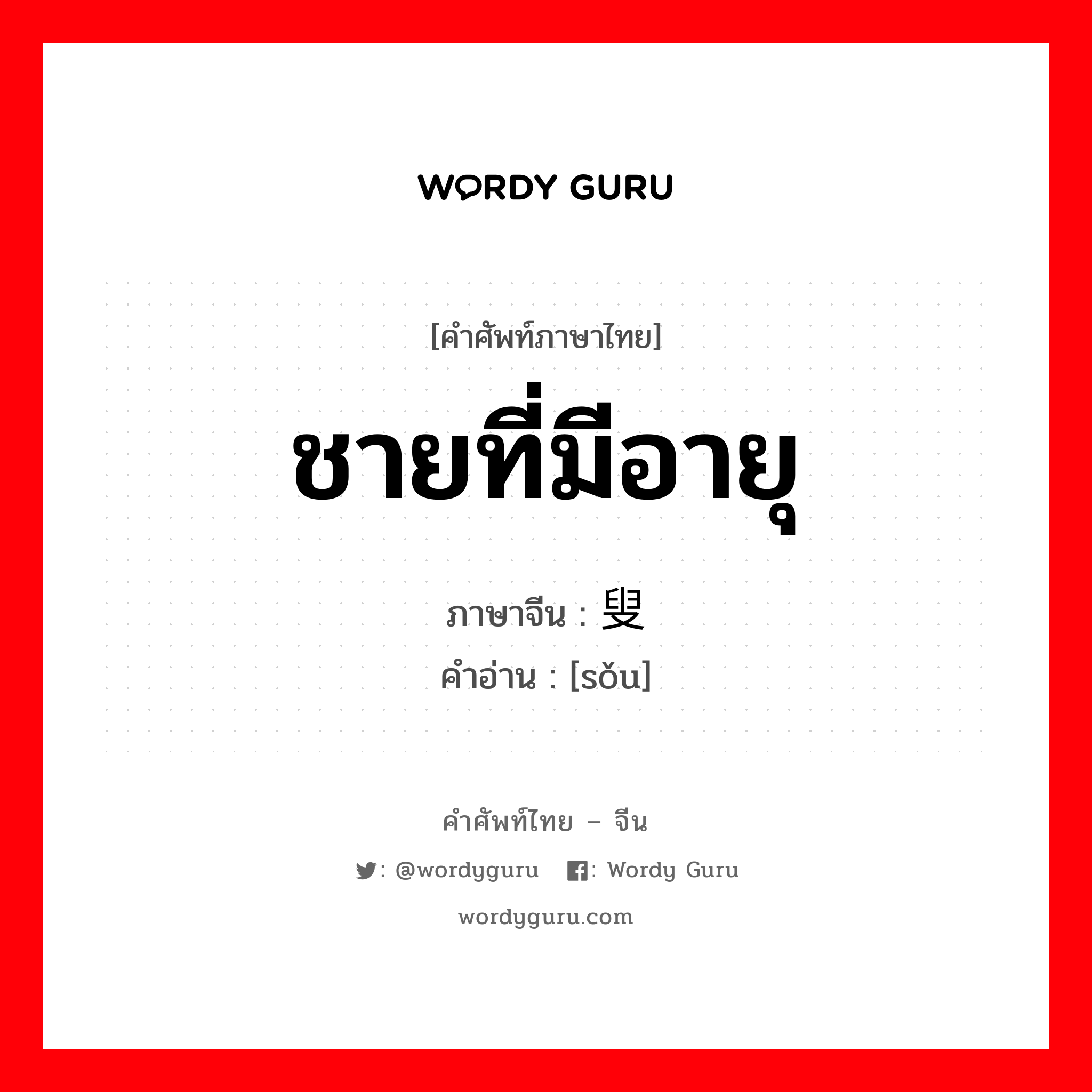 ชายที่มีอายุ ภาษาจีนคืออะไร, คำศัพท์ภาษาไทย - จีน ชายที่มีอายุ ภาษาจีน 叟 คำอ่าน [sǒu]