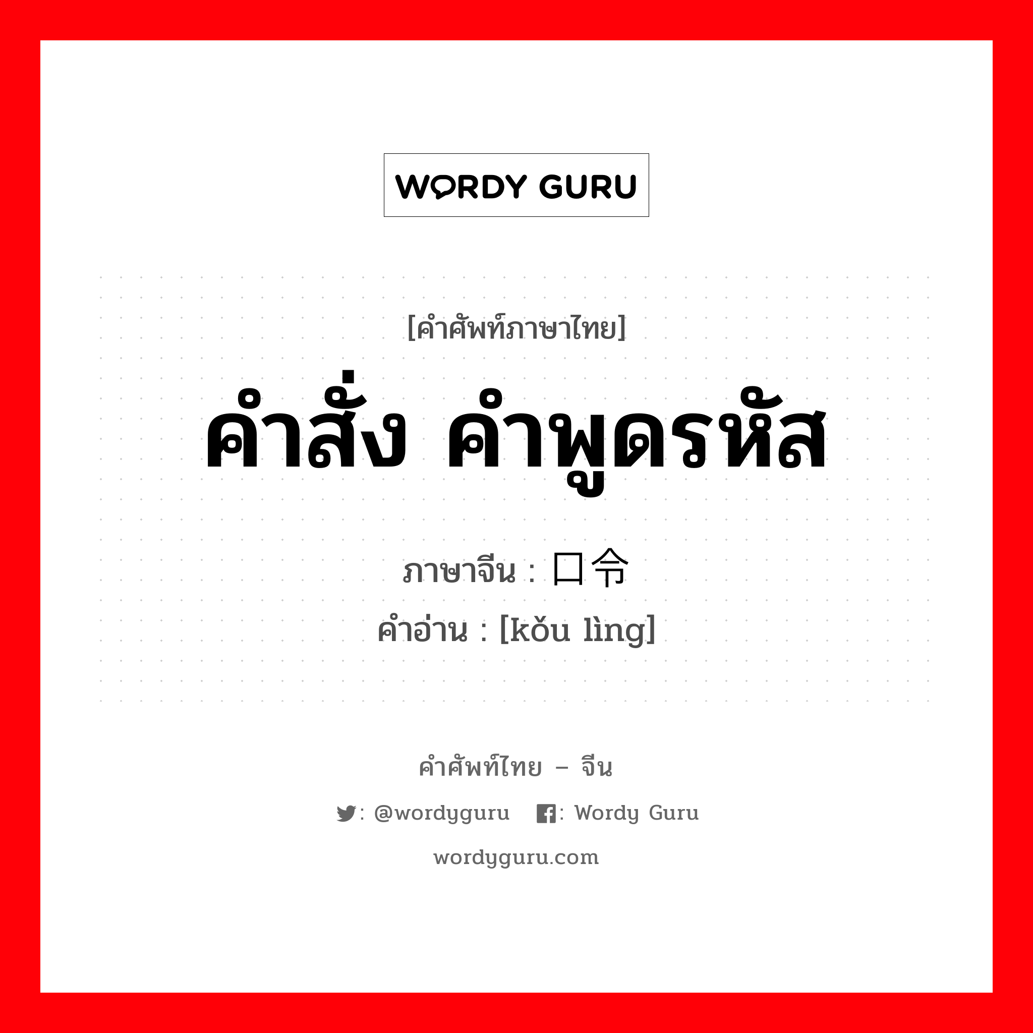 คำสั่ง คำพูดรหัส ภาษาจีนคืออะไร, คำศัพท์ภาษาไทย - จีน คำสั่ง คำพูดรหัส ภาษาจีน 口令 คำอ่าน [kǒu lìng]