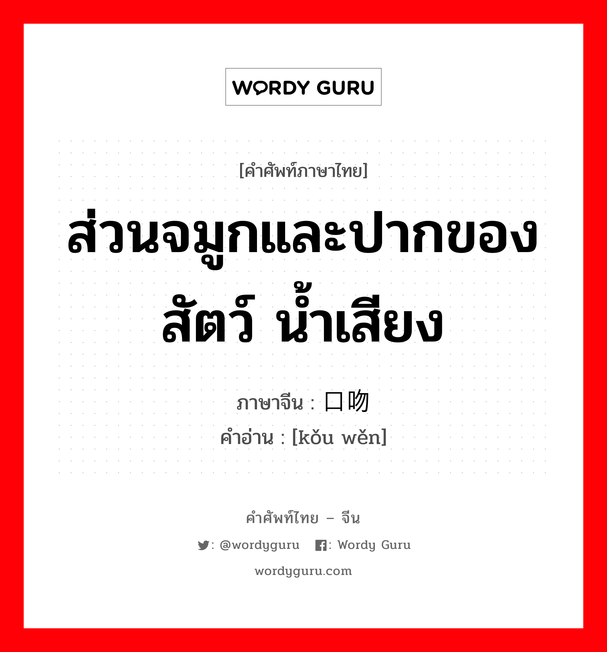 ส่วนจมูกและปากของสัตว์ น้ำเสียง ภาษาจีนคืออะไร, คำศัพท์ภาษาไทย - จีน ส่วนจมูกและปากของสัตว์ น้ำเสียง ภาษาจีน 口吻 คำอ่าน [kǒu wěn]