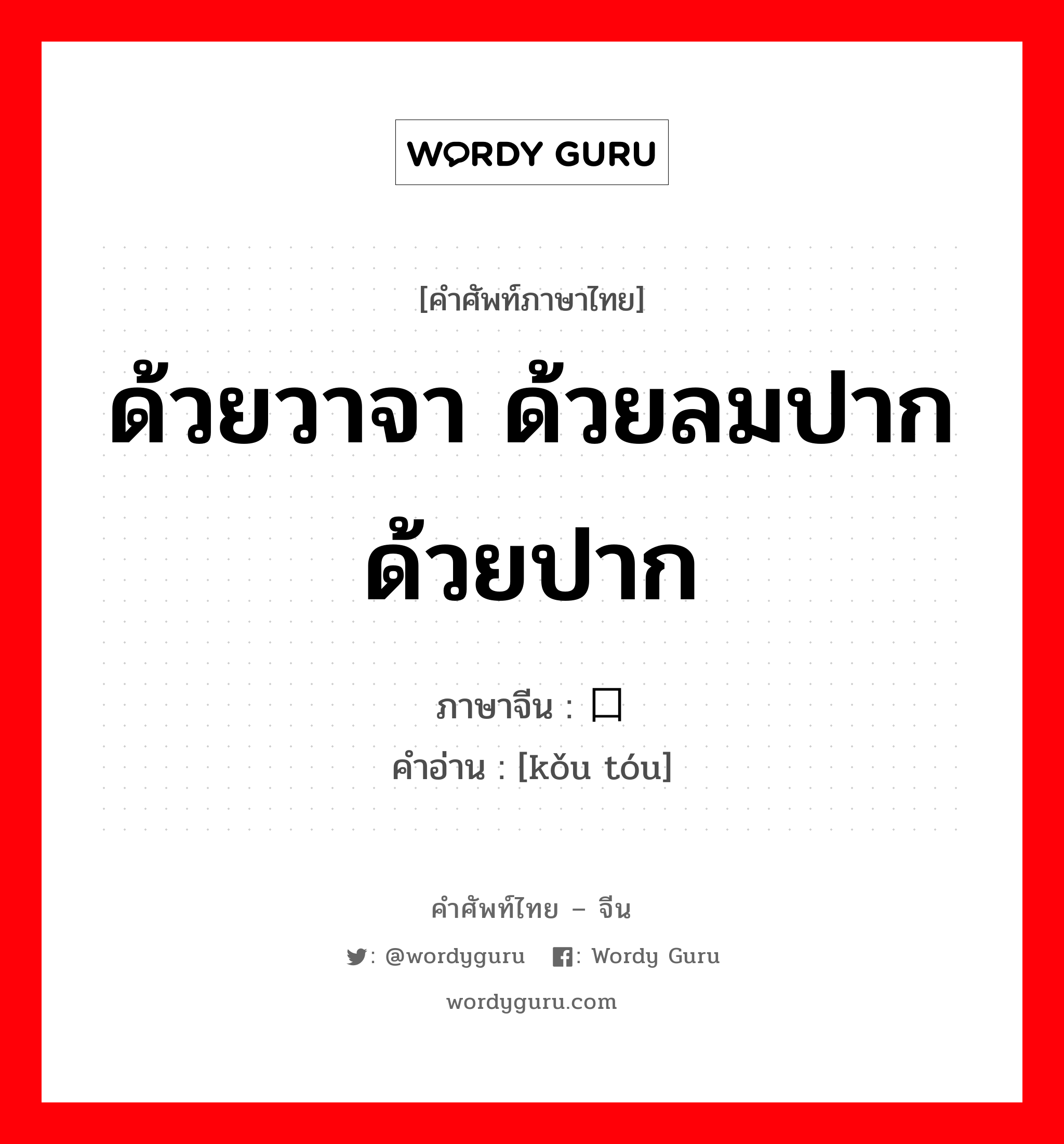 ด้วยวาจา ด้วยลมปากด้วยปาก ภาษาจีนคืออะไร, คำศัพท์ภาษาไทย - จีน ด้วยวาจา ด้วยลมปากด้วยปาก ภาษาจีน 口头 คำอ่าน [kǒu tóu]