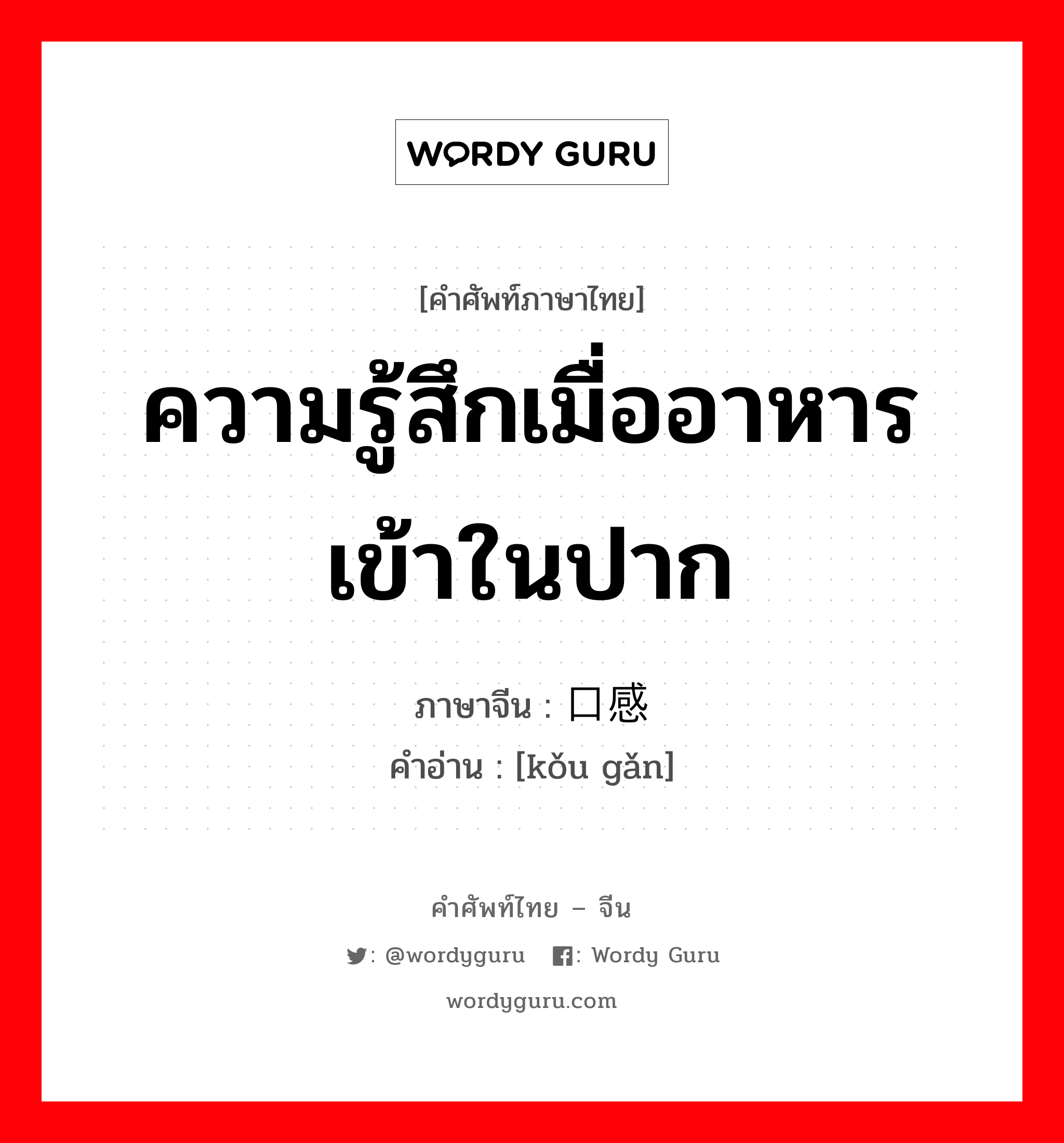 ความรู้สึกเมื่ออาหารเข้าในปาก ภาษาจีนคืออะไร, คำศัพท์ภาษาไทย - จีน ความรู้สึกเมื่ออาหารเข้าในปาก ภาษาจีน 口感 คำอ่าน [kǒu gǎn]