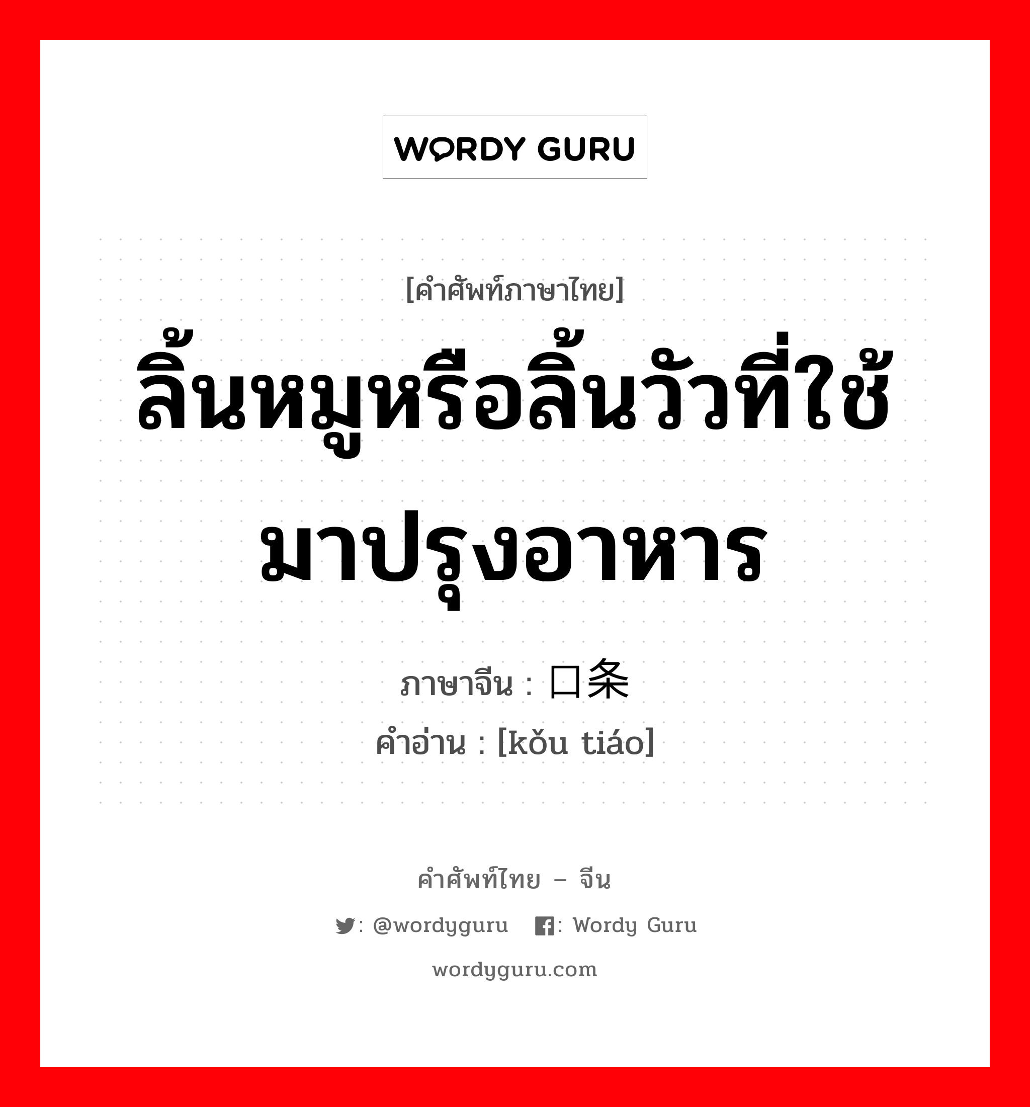 ลิ้นหมูหรือลิ้นวัวที่ใช้มาปรุงอาหาร ภาษาจีนคืออะไร, คำศัพท์ภาษาไทย - จีน ลิ้นหมูหรือลิ้นวัวที่ใช้มาปรุงอาหาร ภาษาจีน 口条 คำอ่าน [kǒu tiáo]