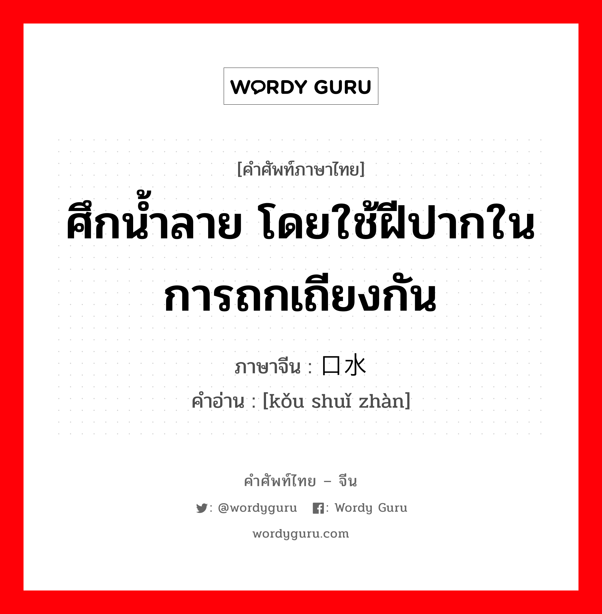 ศึกน้ำลาย โดยใช้ฝีปากในการถกเถียงกัน ภาษาจีนคืออะไร, คำศัพท์ภาษาไทย - จีน ศึกน้ำลาย โดยใช้ฝีปากในการถกเถียงกัน ภาษาจีน 口水战 คำอ่าน [kǒu shuǐ zhàn]