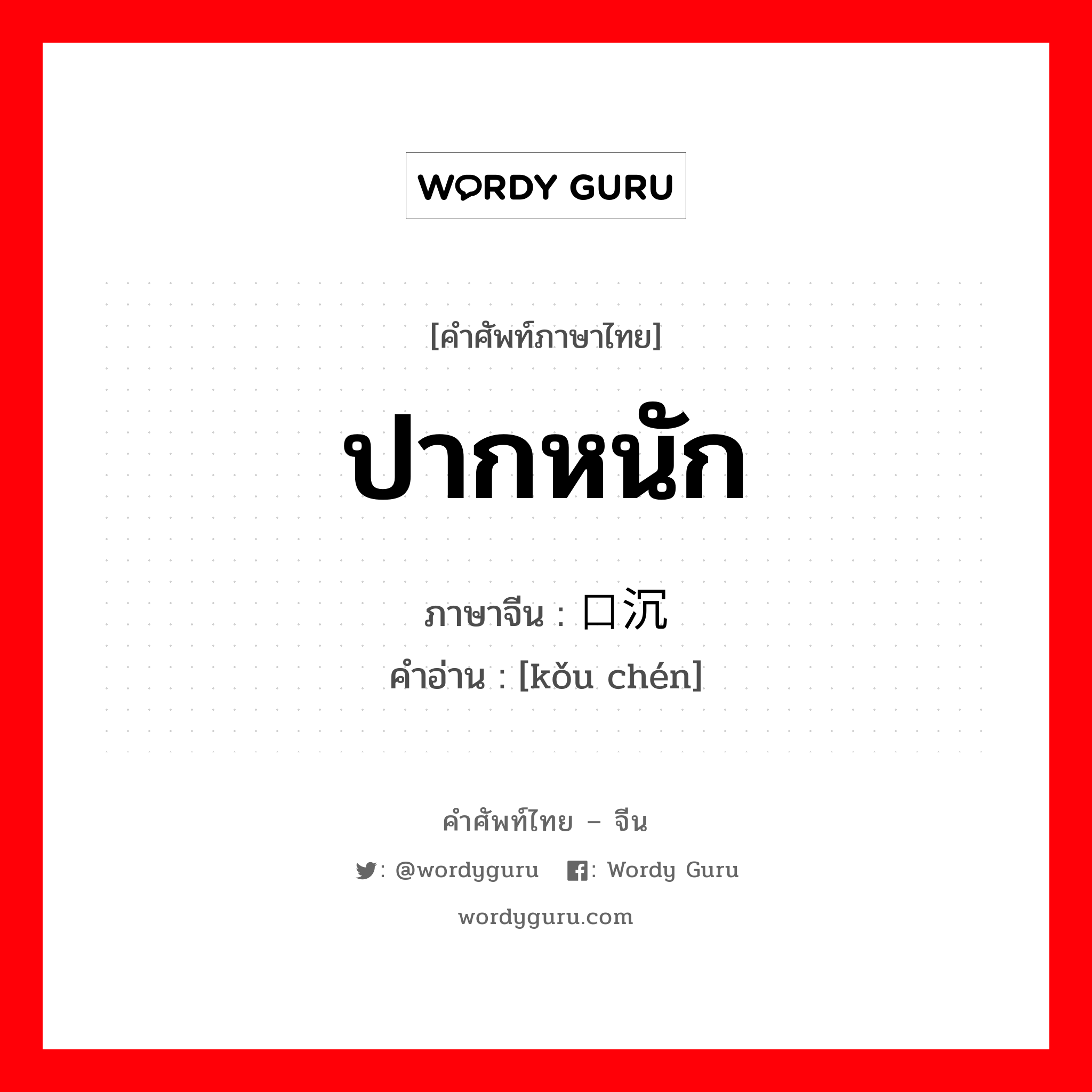 ปากหนัก ภาษาจีนคืออะไร, คำศัพท์ภาษาไทย - จีน ปากหนัก ภาษาจีน 口沉 คำอ่าน [kǒu chén]