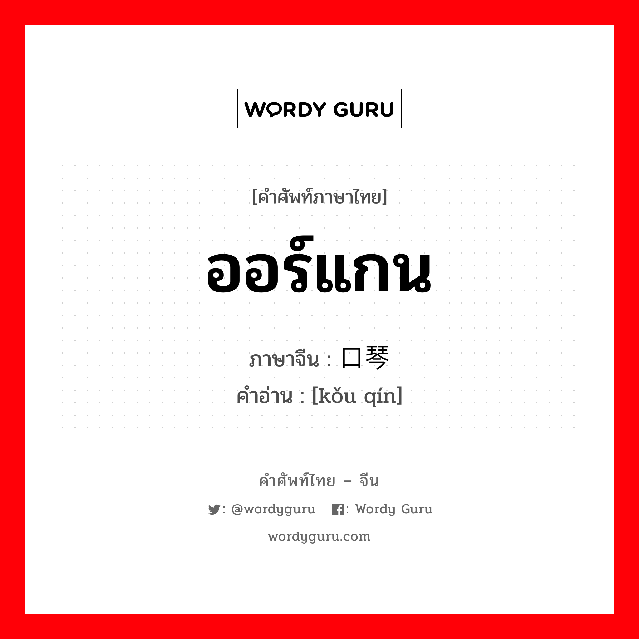 ออร์แกน ภาษาจีนคืออะไร, คำศัพท์ภาษาไทย - จีน ออร์แกน ภาษาจีน 口琴 คำอ่าน [kǒu qín]