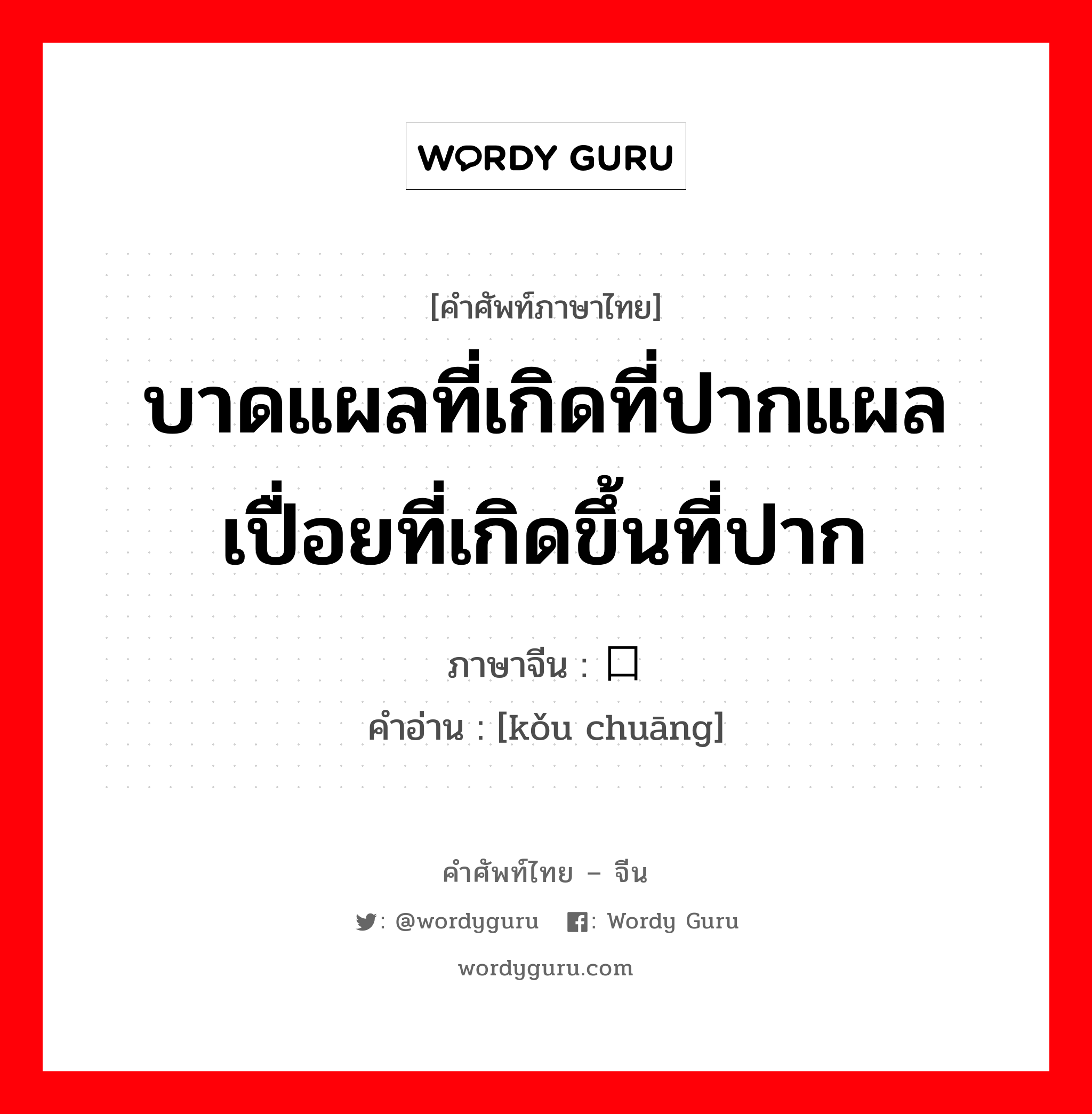 บาดแผลที่เกิดที่ปากแผลเปื่อยที่เกิดขึ้นที่ปาก ภาษาจีนคืออะไร, คำศัพท์ภาษาไทย - จีน บาดแผลที่เกิดที่ปากแผลเปื่อยที่เกิดขึ้นที่ปาก ภาษาจีน 口疮 คำอ่าน [kǒu chuāng]