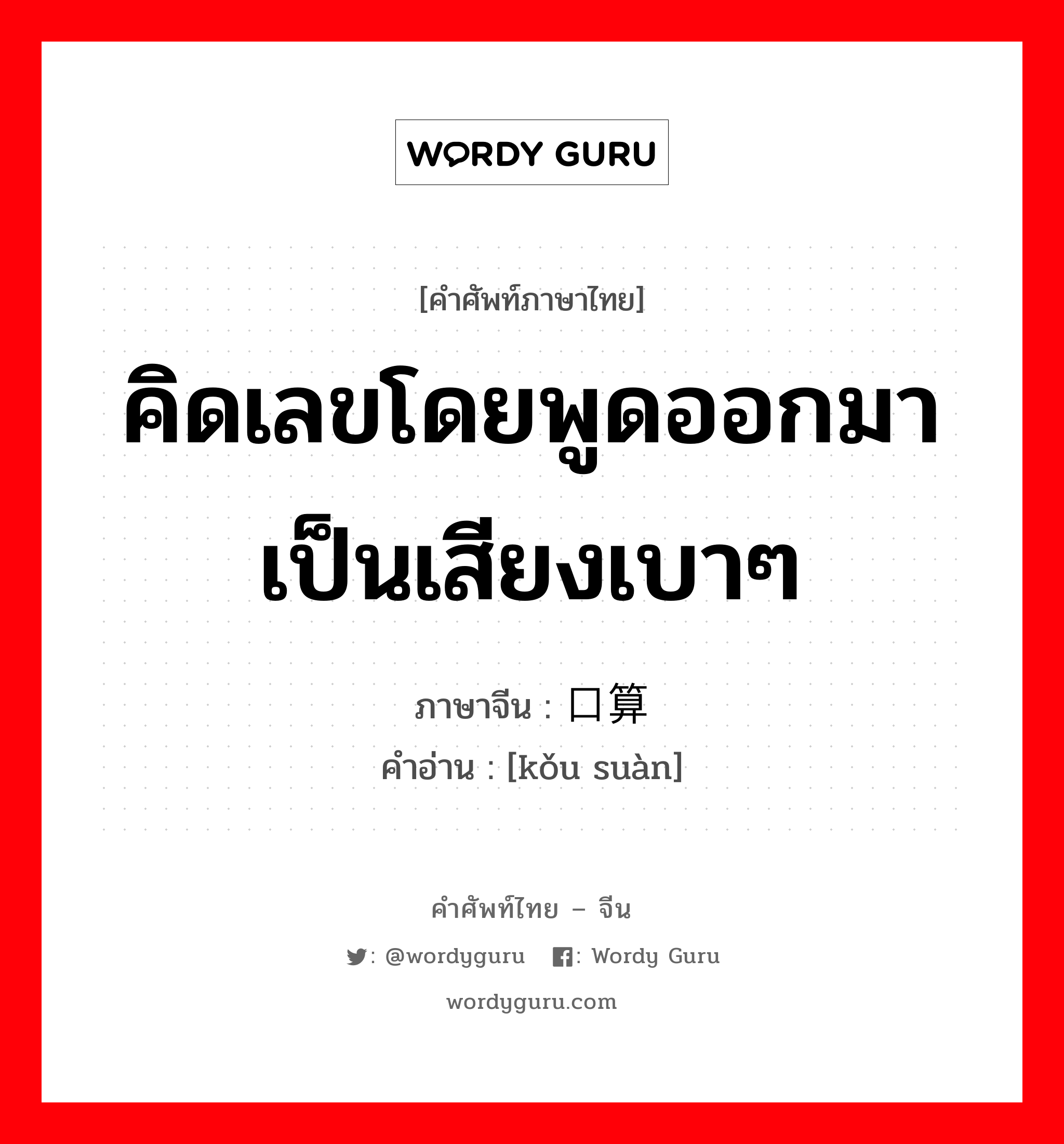 คิดเลขโดยพูดออกมาเป็นเสียงเบาๆ ภาษาจีนคืออะไร, คำศัพท์ภาษาไทย - จีน คิดเลขโดยพูดออกมาเป็นเสียงเบาๆ ภาษาจีน 口算 คำอ่าน [kǒu suàn]