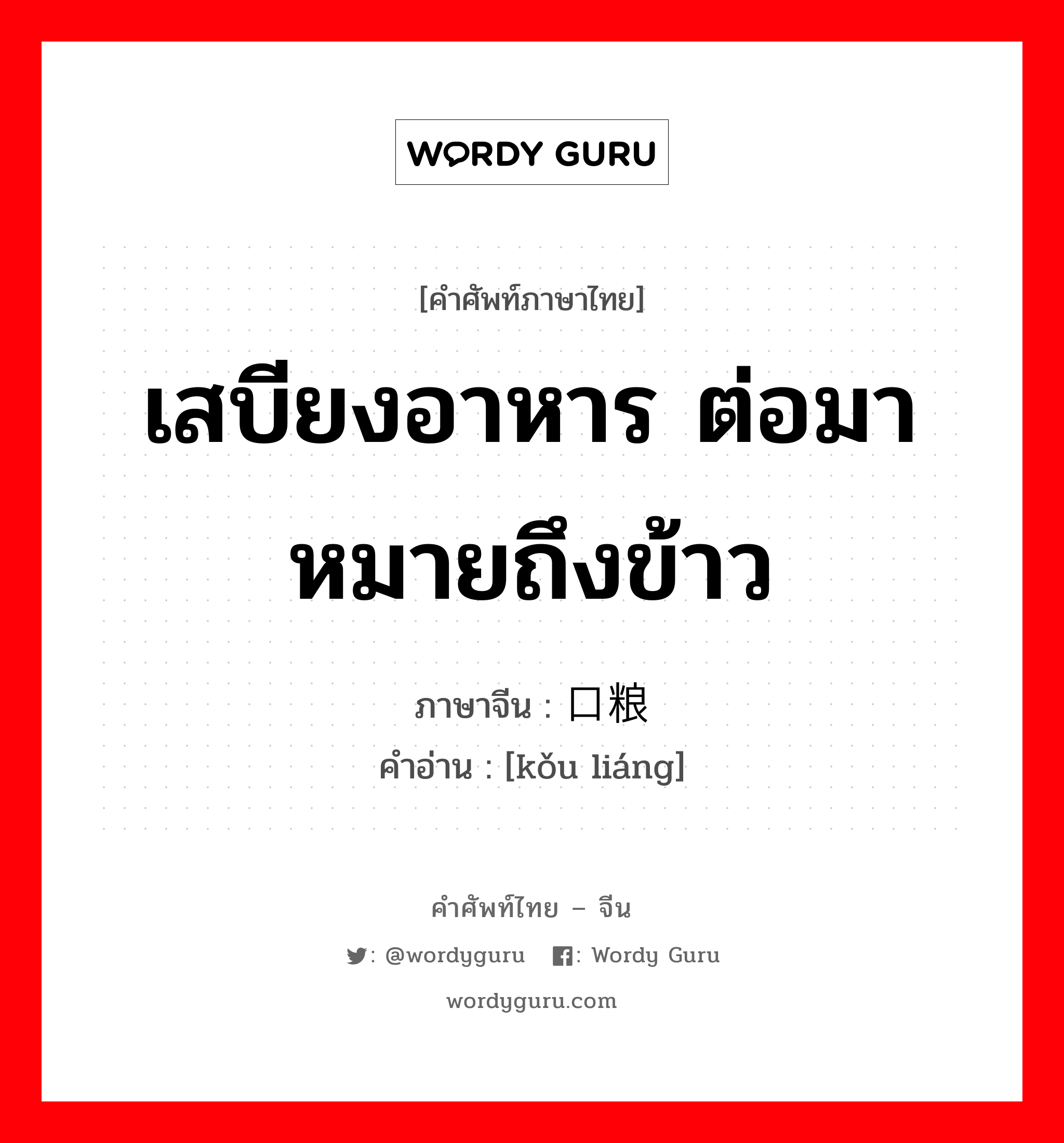 เสบียงอาหาร ต่อมาหมายถึงข้าว ภาษาจีนคืออะไร, คำศัพท์ภาษาไทย - จีน เสบียงอาหาร ต่อมาหมายถึงข้าว ภาษาจีน 口粮 คำอ่าน [kǒu liáng]