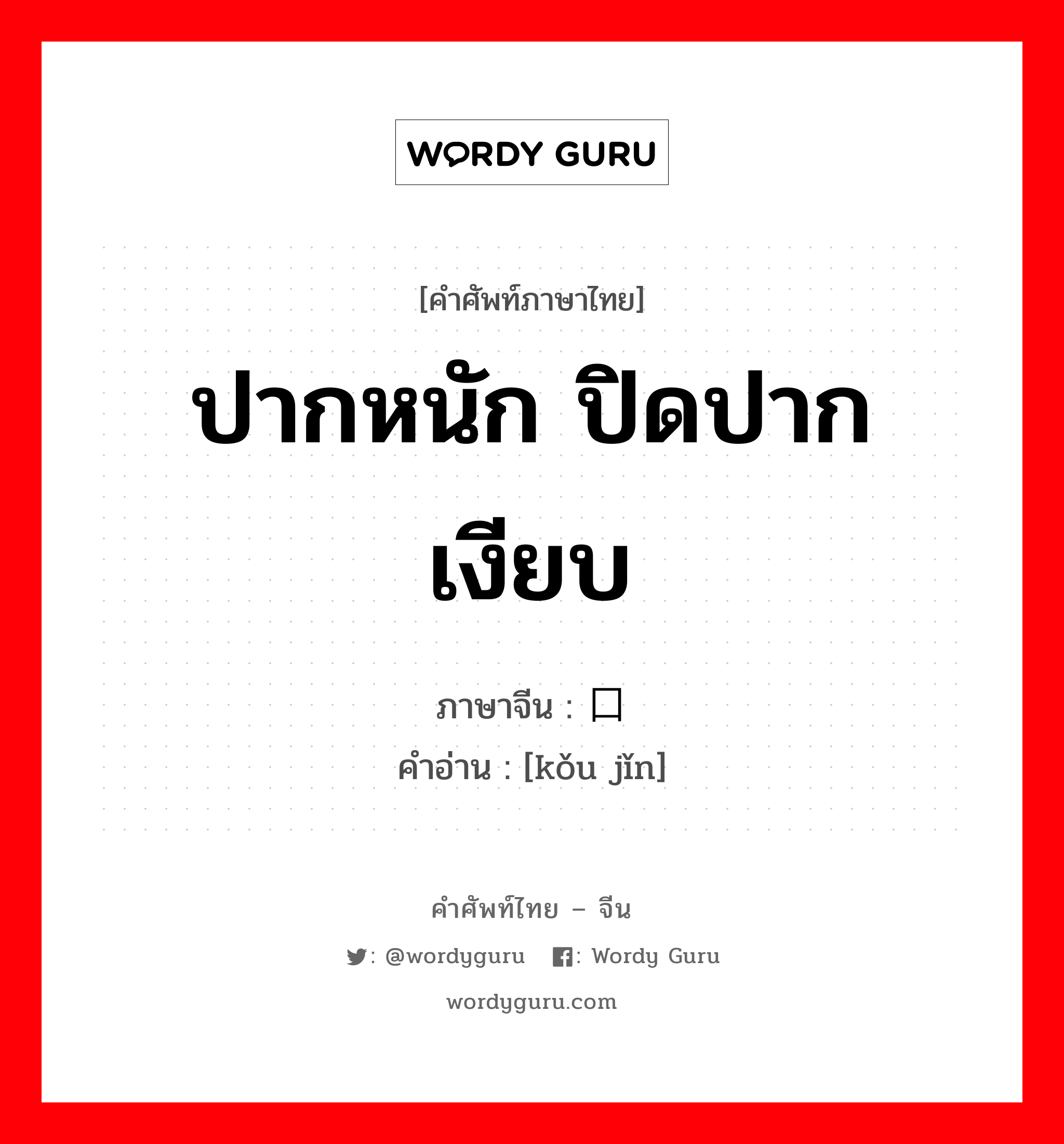 ปากหนัก ปิดปากเงียบ ภาษาจีนคืออะไร, คำศัพท์ภาษาไทย - จีน ปากหนัก ปิดปากเงียบ ภาษาจีน 口紧 คำอ่าน [kǒu jǐn]