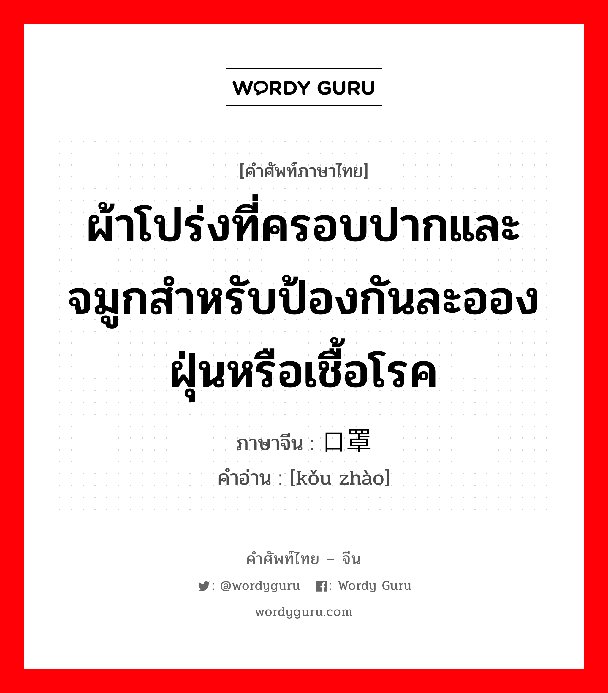 ผ้าโปร่งที่ครอบปากและจมูกสำหรับป้องกันละอองฝุ่นหรือเชื้อโรค ภาษาจีนคืออะไร, คำศัพท์ภาษาไทย - จีน ผ้าโปร่งที่ครอบปากและจมูกสำหรับป้องกันละอองฝุ่นหรือเชื้อโรค ภาษาจีน 口罩 คำอ่าน [kǒu zhào]