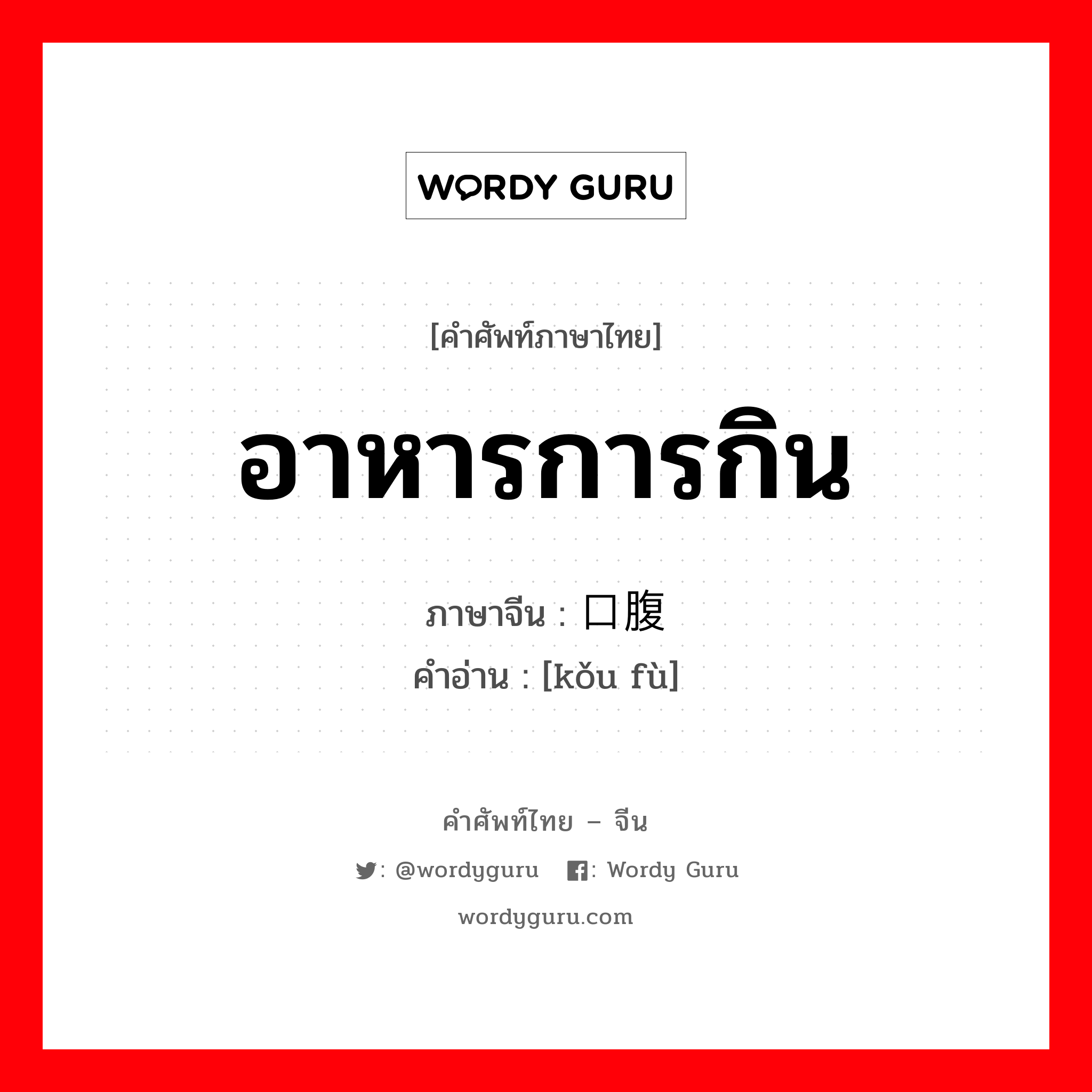 อาหารการกิน ภาษาจีนคืออะไร, คำศัพท์ภาษาไทย - จีน อาหารการกิน ภาษาจีน 口腹 คำอ่าน [kǒu fù]