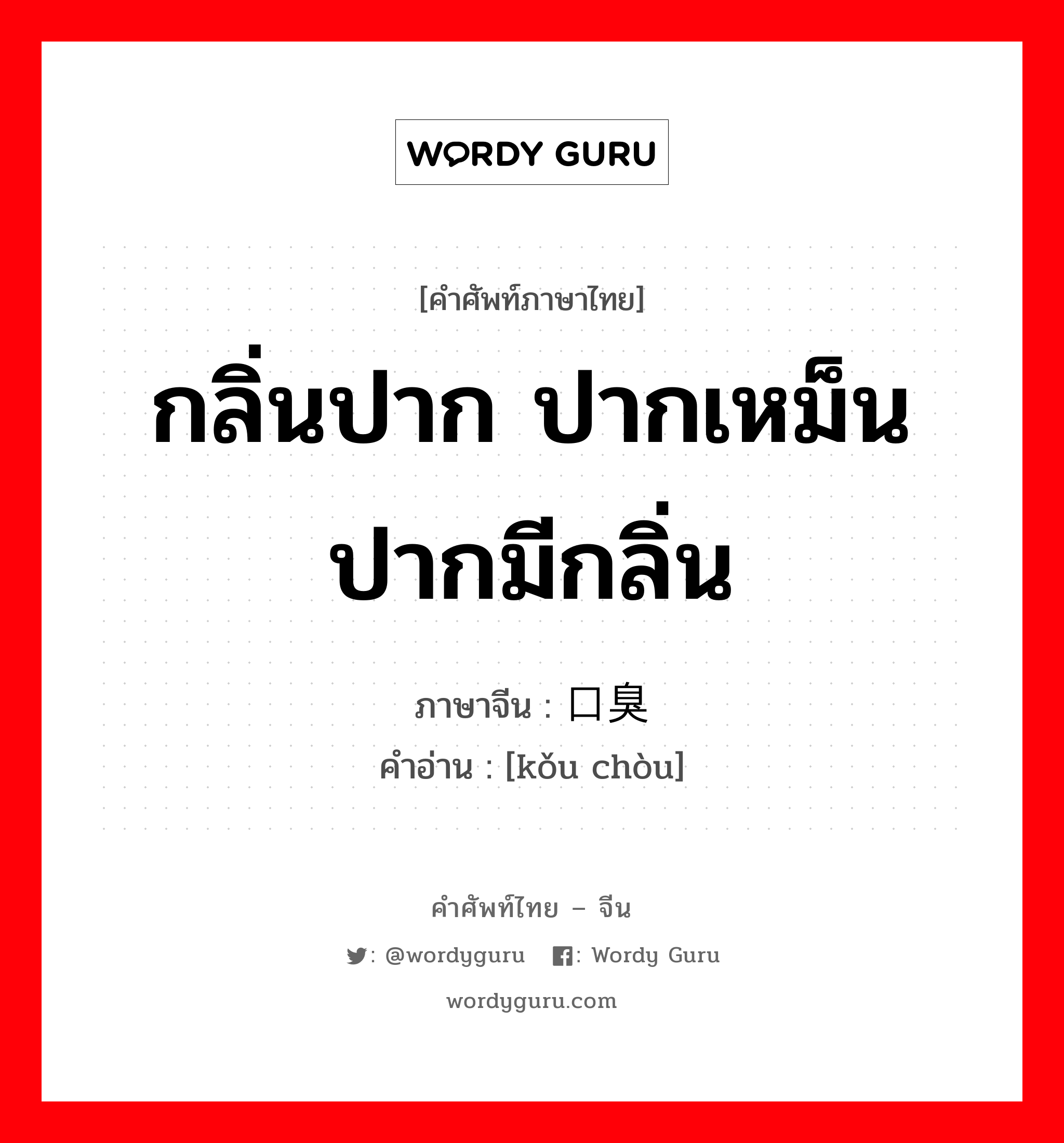 กลิ่นปาก ปากเหม็น ปากมีกลิ่น ภาษาจีนคืออะไร, คำศัพท์ภาษาไทย - จีน กลิ่นปาก ปากเหม็น ปากมีกลิ่น ภาษาจีน 口臭 คำอ่าน [kǒu chòu]