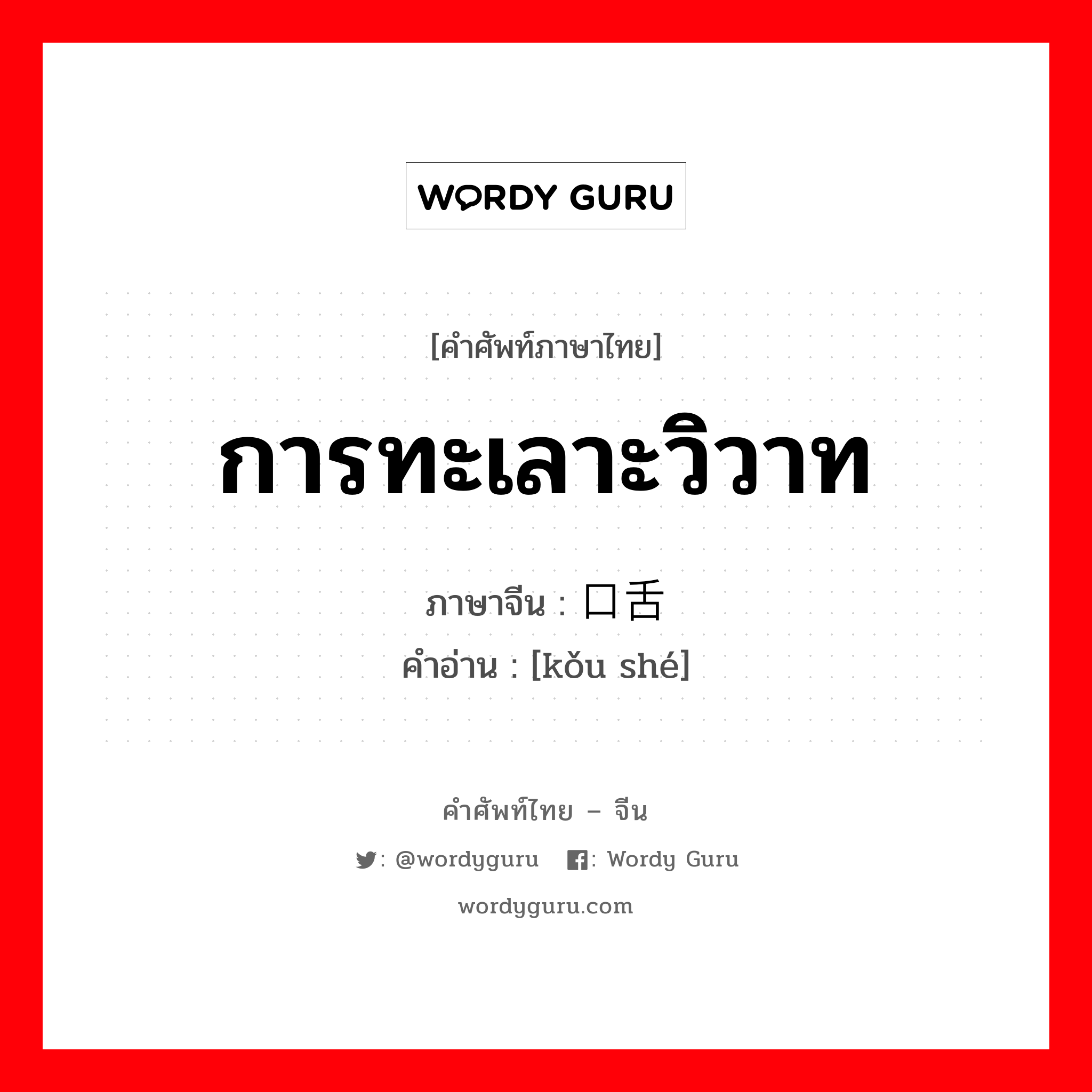 การทะเลาะวิวาท ภาษาจีนคืออะไร, คำศัพท์ภาษาไทย - จีน การทะเลาะวิวาท ภาษาจีน 口舌 คำอ่าน [kǒu shé]