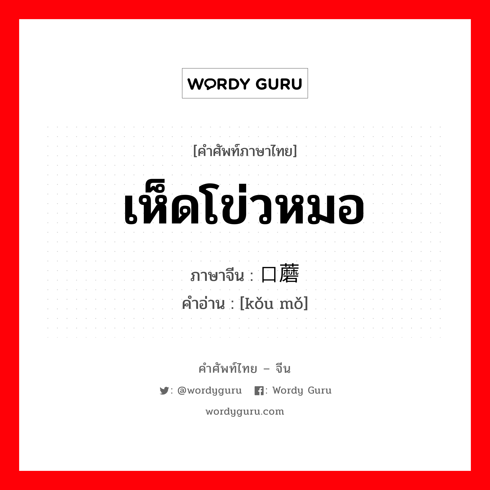 เห็ดโข่วหมอ ภาษาจีนคืออะไร, คำศัพท์ภาษาไทย - จีน เห็ดโข่วหมอ ภาษาจีน 口蘑 คำอ่าน [kǒu mǒ]