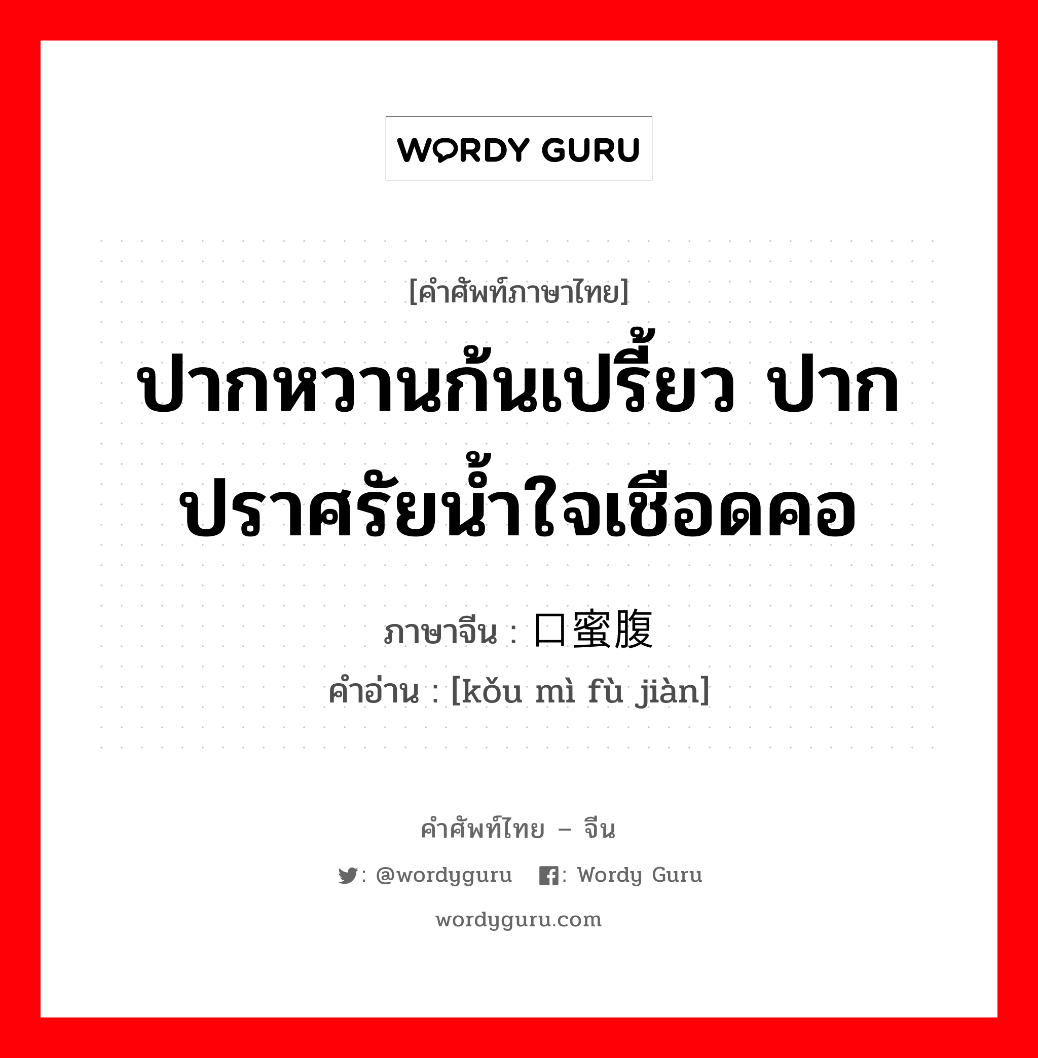 ปากหวานก้นเปรี้ยว ปากปราศรัยน้ำใจเชือดคอ ภาษาจีนคืออะไร, คำศัพท์ภาษาไทย - จีน ปากหวานก้นเปรี้ยว ปากปราศรัยน้ำใจเชือดคอ ภาษาจีน 口蜜腹剑 คำอ่าน [kǒu mì fù jiàn]