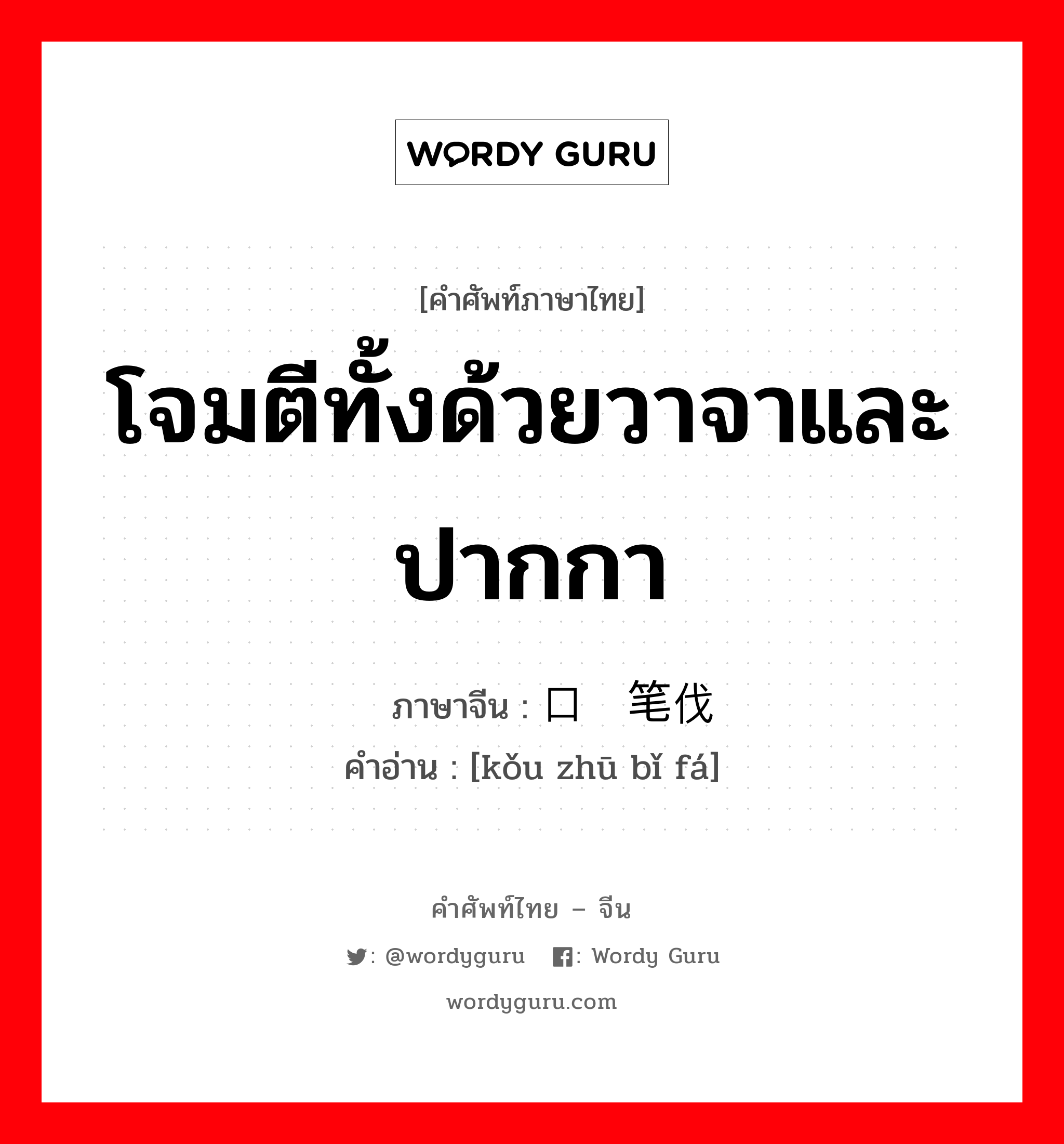 โจมตีทั้งด้วยวาจาและปากกา ภาษาจีนคืออะไร, คำศัพท์ภาษาไทย - จีน โจมตีทั้งด้วยวาจาและปากกา ภาษาจีน 口诛笔伐 คำอ่าน [kǒu zhū bǐ fá]