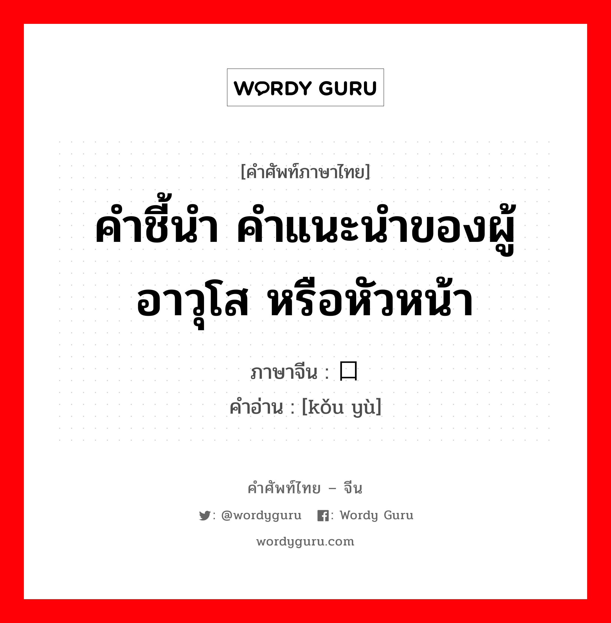 คำชี้นำ คำแนะนำของผู้อาวุโส หรือหัวหน้า ภาษาจีนคืออะไร, คำศัพท์ภาษาไทย - จีน คำชี้นำ คำแนะนำของผู้อาวุโส หรือหัวหน้า ภาษาจีน 口谕 คำอ่าน [kǒu yù]