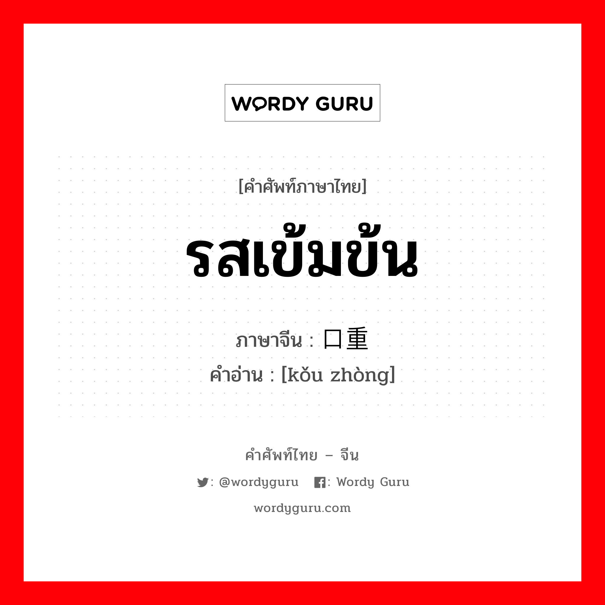 รสเข้มข้น ภาษาจีนคืออะไร, คำศัพท์ภาษาไทย - จีน รสเข้มข้น ภาษาจีน 口重 คำอ่าน [kǒu zhòng]