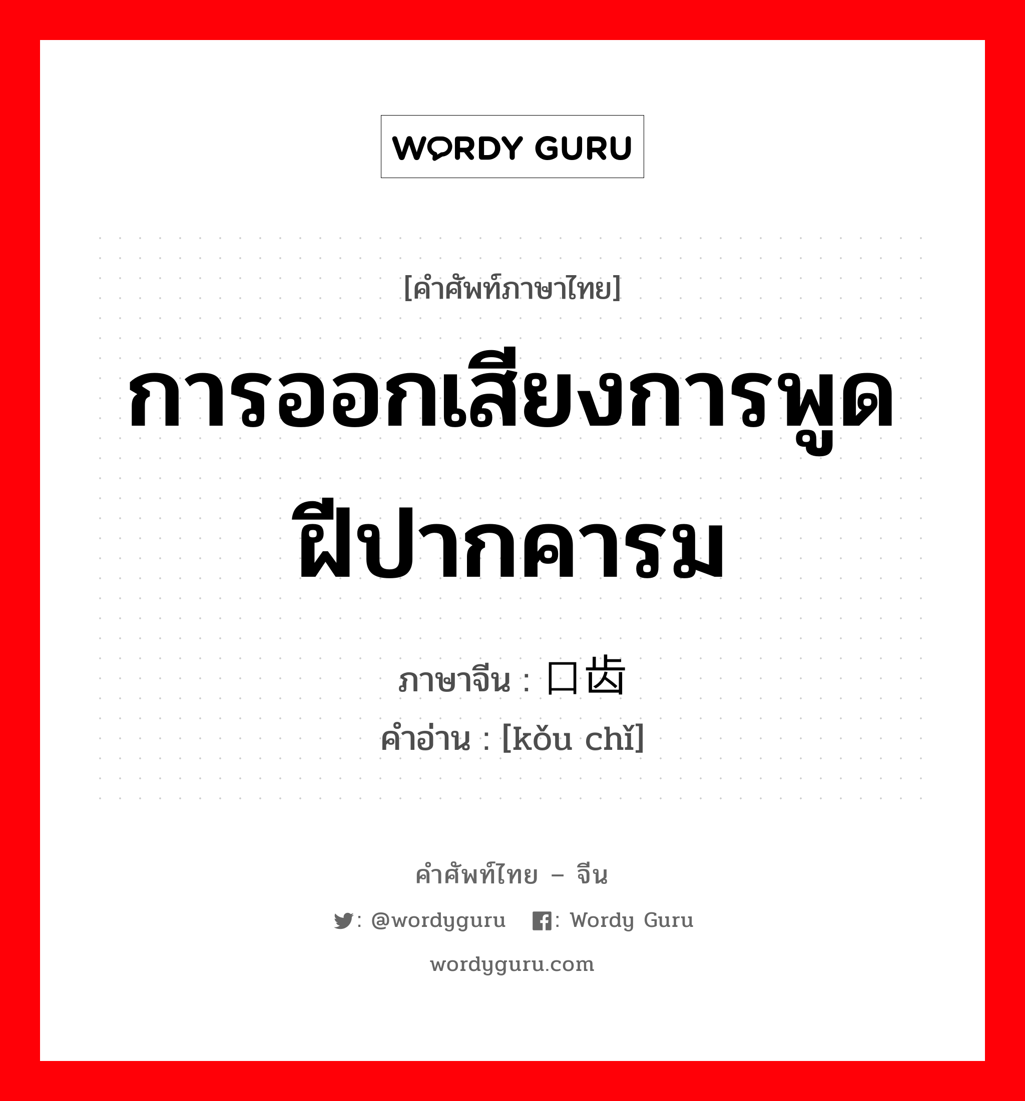 การออกเสียงการพูด ฝีปากคารม ภาษาจีนคืออะไร, คำศัพท์ภาษาไทย - จีน การออกเสียงการพูด ฝีปากคารม ภาษาจีน 口齿 คำอ่าน [kǒu chǐ]