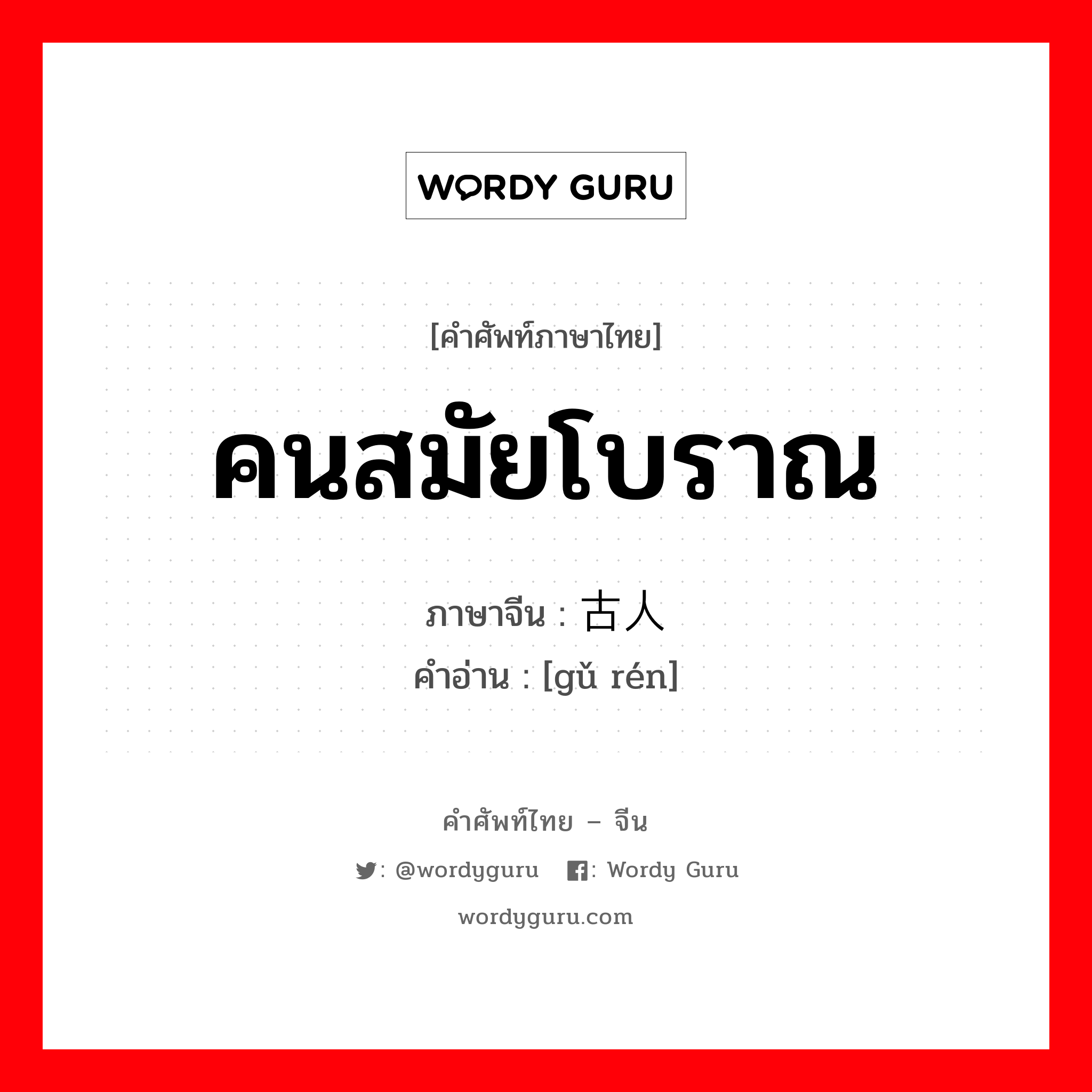 คนสมัยโบราณ ภาษาจีนคืออะไร, คำศัพท์ภาษาไทย - จีน คนสมัยโบราณ ภาษาจีน 古人 คำอ่าน [gǔ rén]