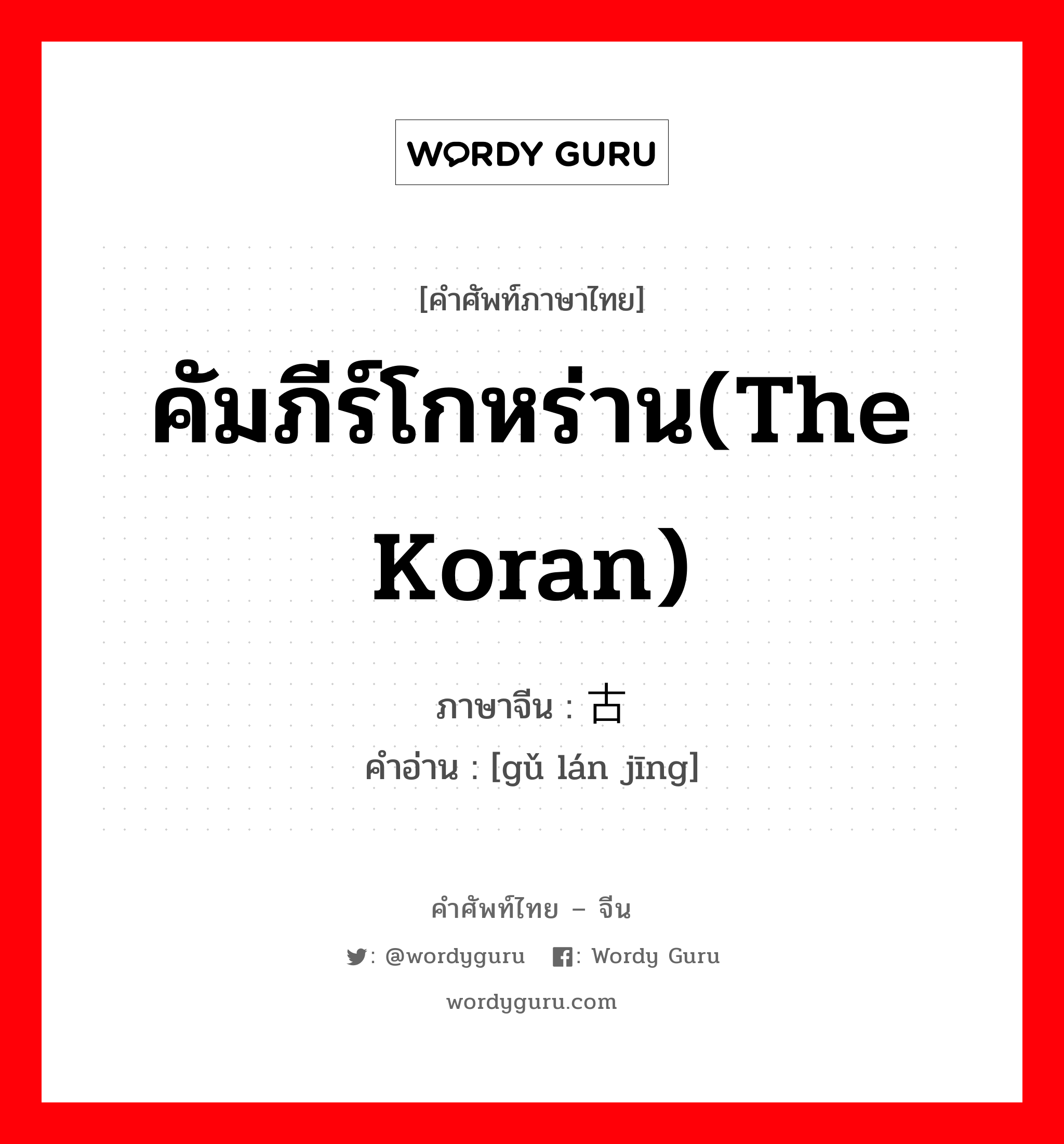 คัมภีร์โกหร่าน(The Koran) ภาษาจีนคืออะไร, คำศัพท์ภาษาไทย - จีน คัมภีร์โกหร่าน(The Koran) ภาษาจีน 古兰经 คำอ่าน [gǔ lán jīng]