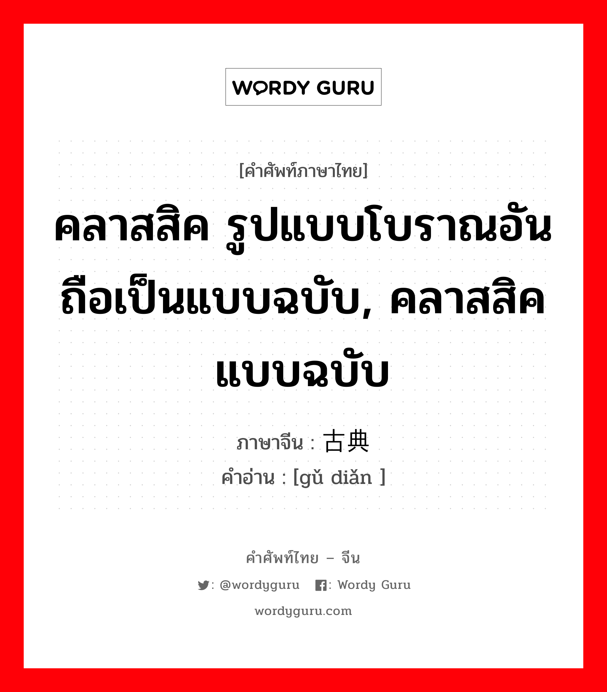 คลาสสิค รูปแบบโบราณอันถือเป็นแบบฉบับ, คลาสสิค แบบฉบับ ภาษาจีนคืออะไร, คำศัพท์ภาษาไทย - จีน คลาสสิค รูปแบบโบราณอันถือเป็นแบบฉบับ, คลาสสิค แบบฉบับ ภาษาจีน 古典 คำอ่าน [gǔ diǎn ]