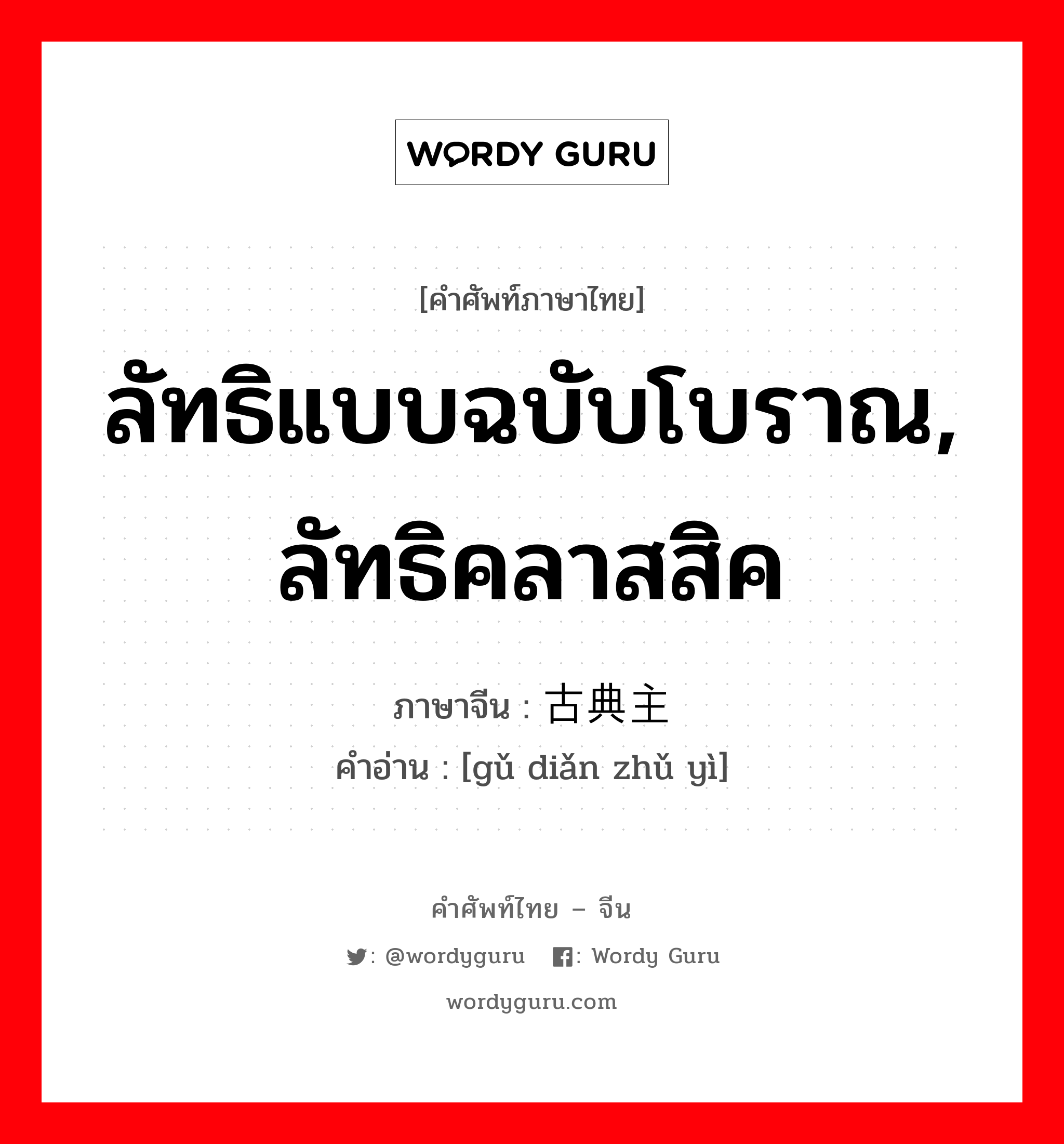 ลัทธิแบบฉบับโบราณ, ลัทธิคลาสสิค ภาษาจีนคืออะไร, คำศัพท์ภาษาไทย - จีน ลัทธิแบบฉบับโบราณ, ลัทธิคลาสสิค ภาษาจีน 古典主义 คำอ่าน [gǔ diǎn zhǔ yì]