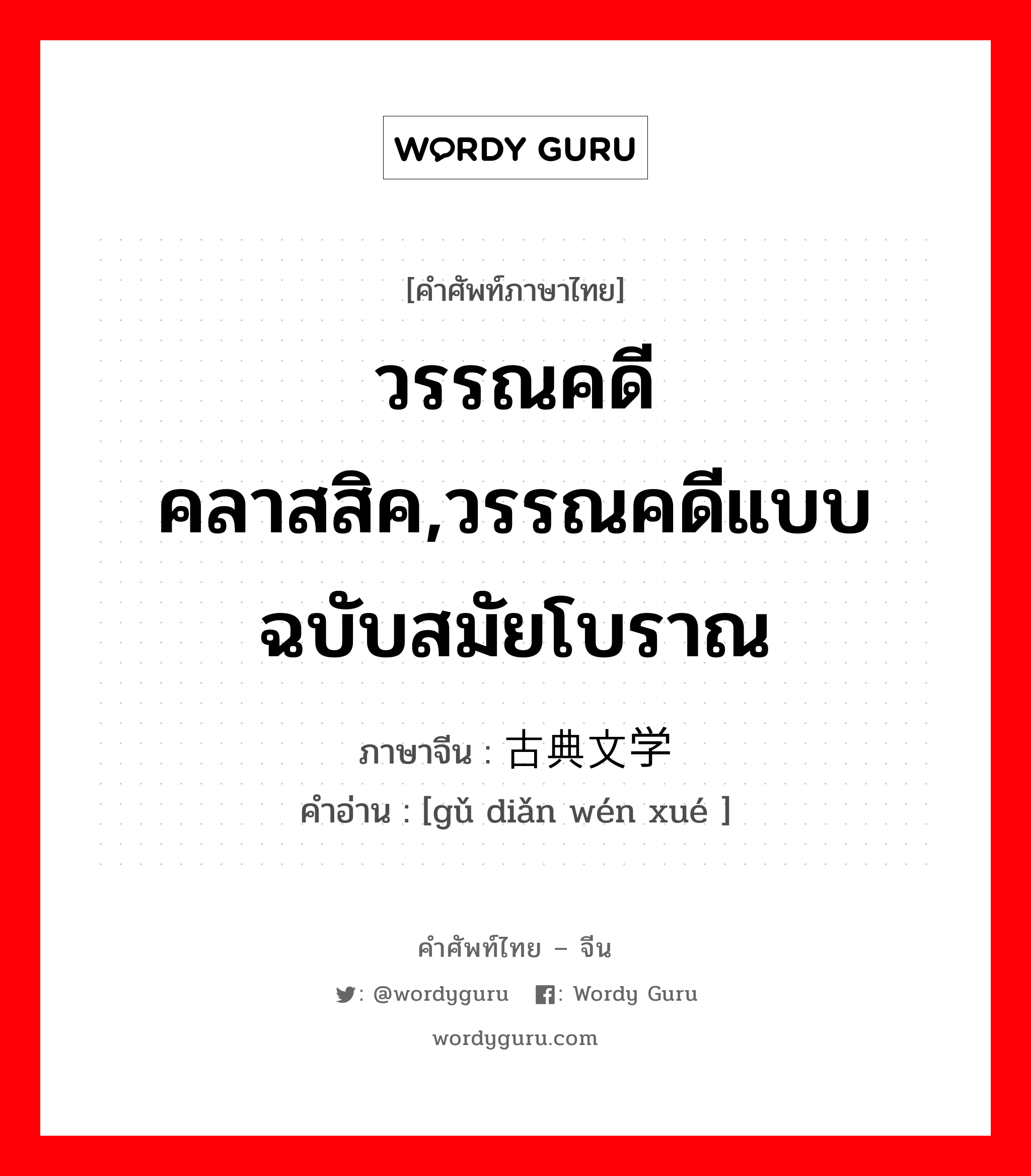 วรรณคดีคลาสสิค,วรรณคดีแบบฉบับสมัยโบราณ ภาษาจีนคืออะไร, คำศัพท์ภาษาไทย - จีน วรรณคดีคลาสสิค,วรรณคดีแบบฉบับสมัยโบราณ ภาษาจีน 古典文学 คำอ่าน [gǔ diǎn wén xué ]