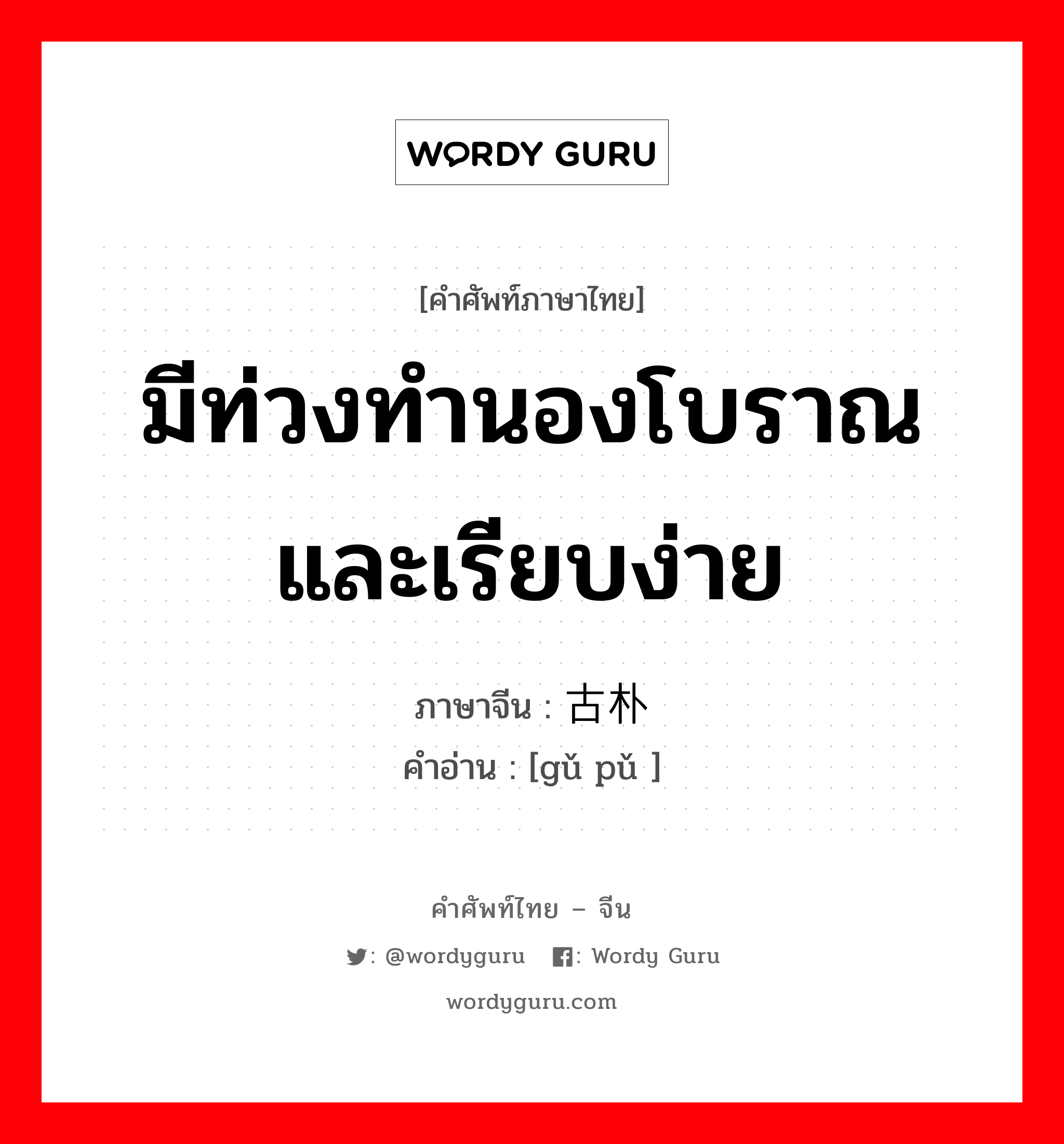 มีท่วงทำนองโบราณและเรียบง่าย ภาษาจีนคืออะไร, คำศัพท์ภาษาไทย - จีน มีท่วงทำนองโบราณและเรียบง่าย ภาษาจีน 古朴 คำอ่าน [gǔ pǔ ]