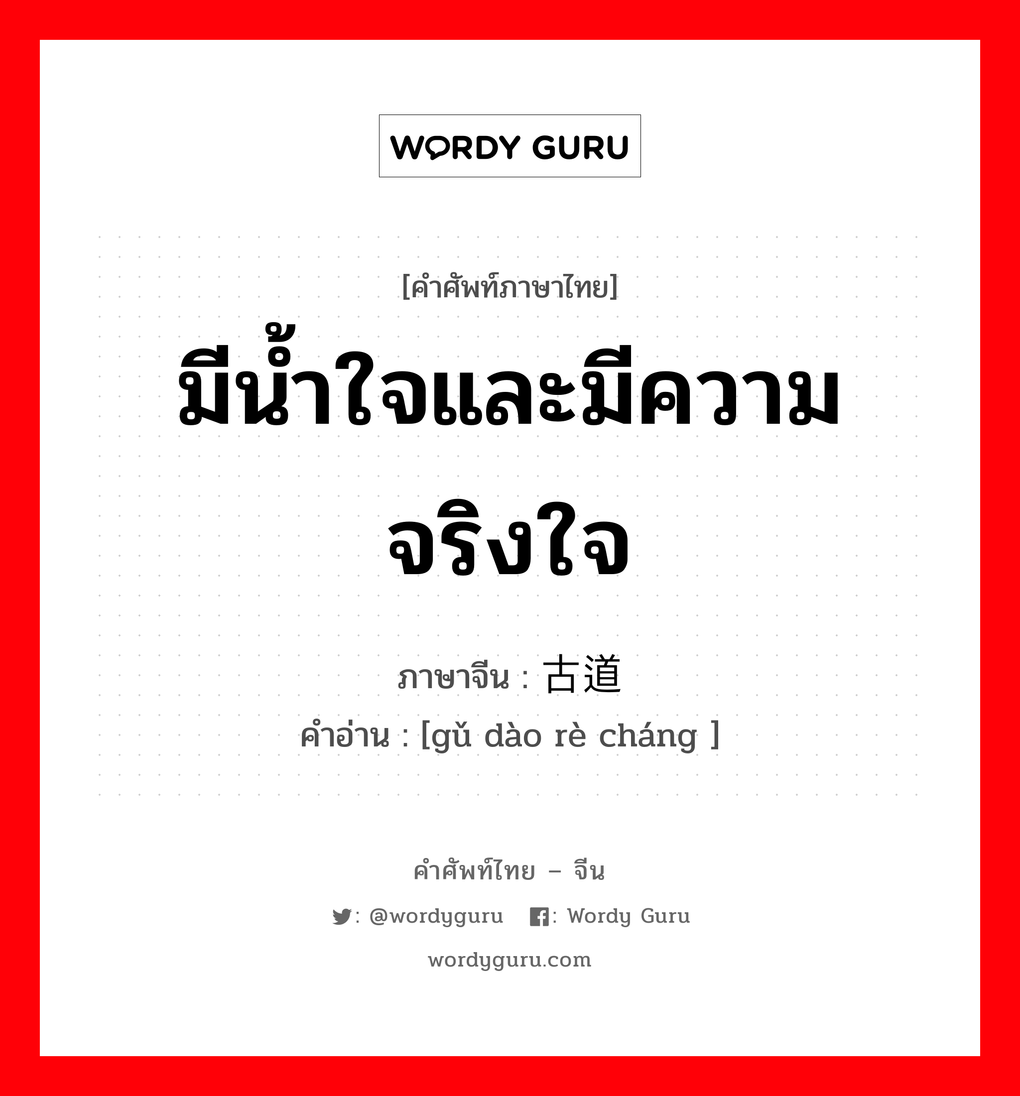 มีน้ำใจและมีความจริงใจ ภาษาจีนคืออะไร, คำศัพท์ภาษาไทย - จีน มีน้ำใจและมีความจริงใจ ภาษาจีน 古道热肠 คำอ่าน [gǔ dào rè cháng ]