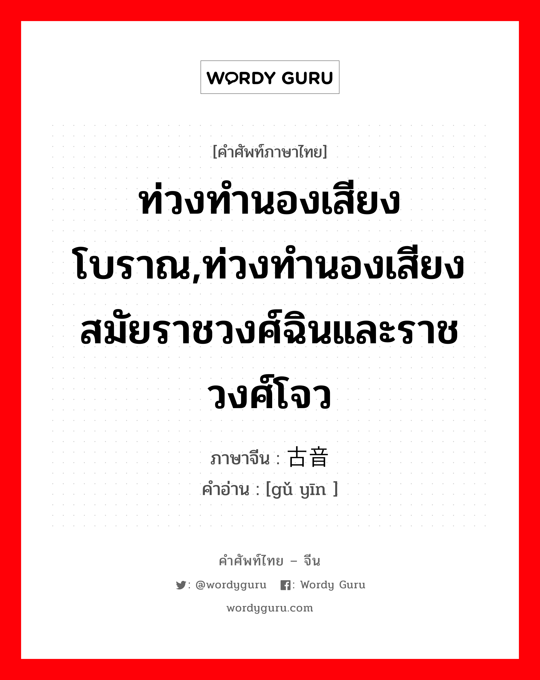 ท่วงทำนองเสียงโบราณ,ท่วงทำนองเสียงสมัยราชวงศ์ฉินและราชวงศ์โจว ภาษาจีนคืออะไร, คำศัพท์ภาษาไทย - จีน ท่วงทำนองเสียงโบราณ,ท่วงทำนองเสียงสมัยราชวงศ์ฉินและราชวงศ์โจว ภาษาจีน 古音 คำอ่าน [gǔ yīn ]