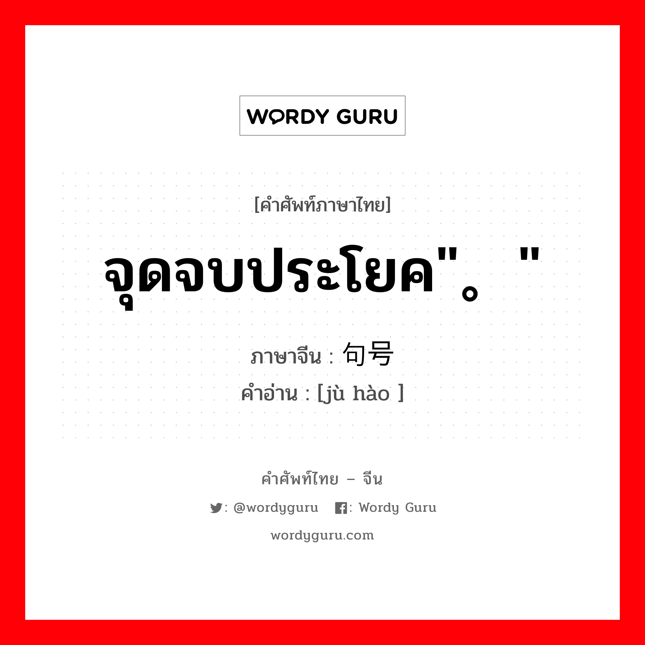 จุดจบประโยค&#34;。&#34; ภาษาจีนคืออะไร, คำศัพท์ภาษาไทย - จีน จุดจบประโยค&#34;。&#34; ภาษาจีน 句号 คำอ่าน [jù hào ]