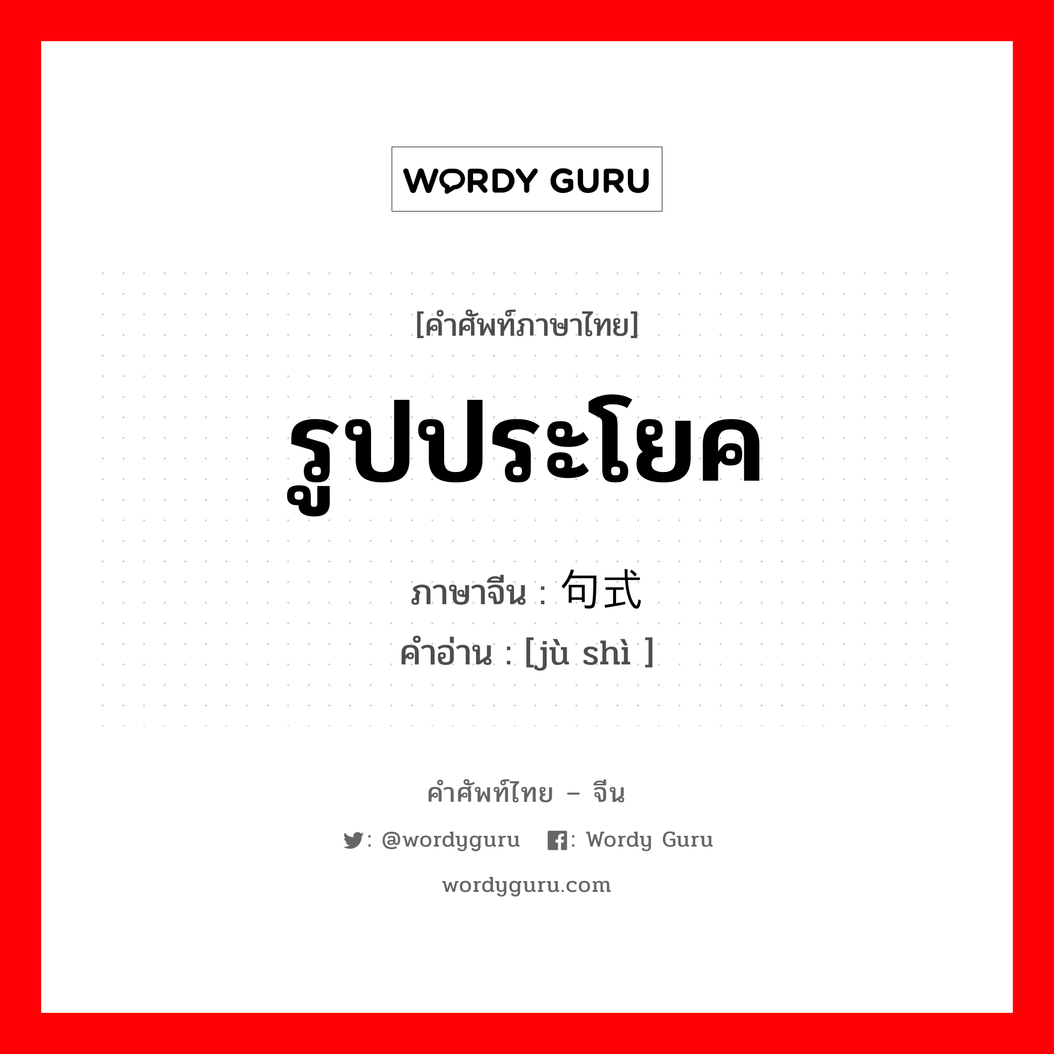 รูปประโยค ภาษาจีนคืออะไร, คำศัพท์ภาษาไทย - จีน รูปประโยค ภาษาจีน 句式 คำอ่าน [jù shì ]