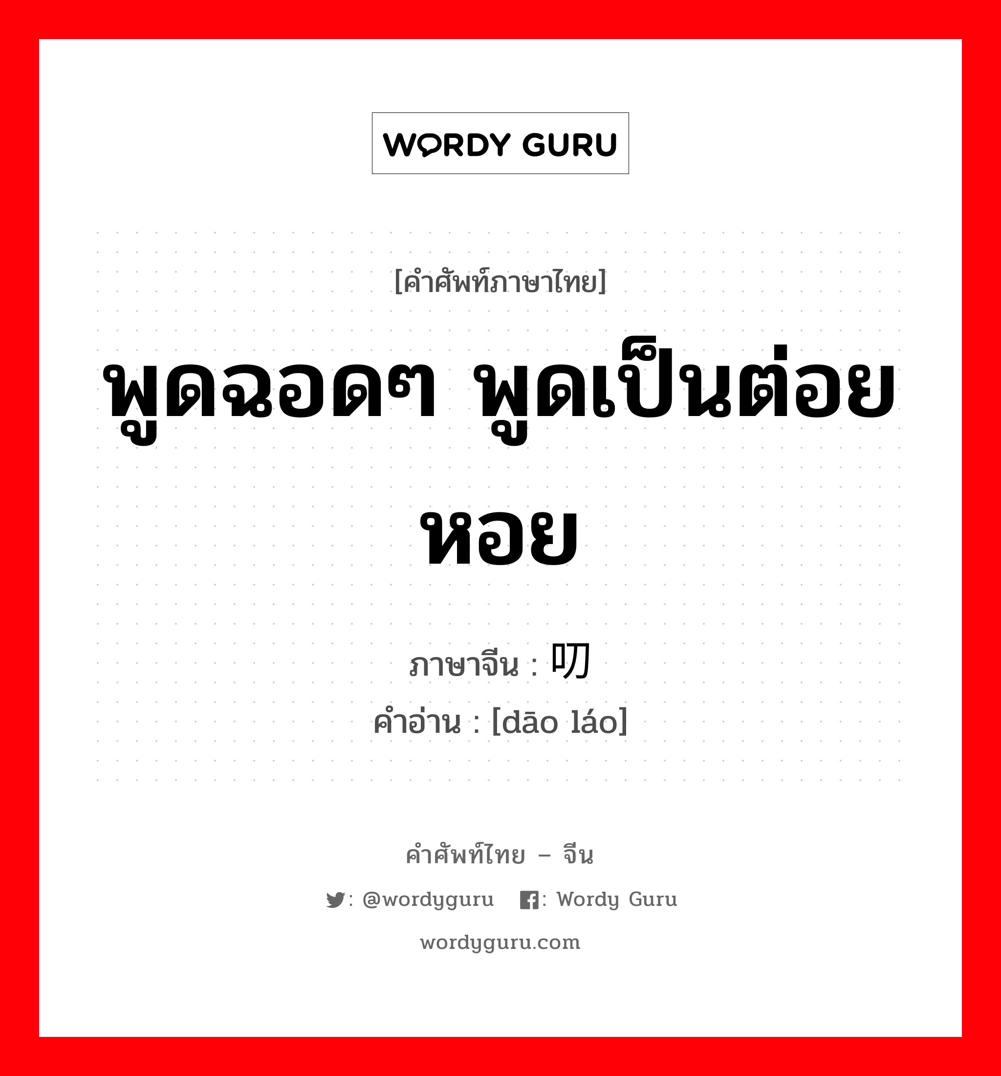 พูดฉอดๆ พูดเป็นต่อยหอย ภาษาจีนคืออะไร, คำศัพท์ภาษาไทย - จีน พูดฉอดๆ พูดเป็นต่อยหอย ภาษาจีน 叨唠 คำอ่าน [dāo láo]