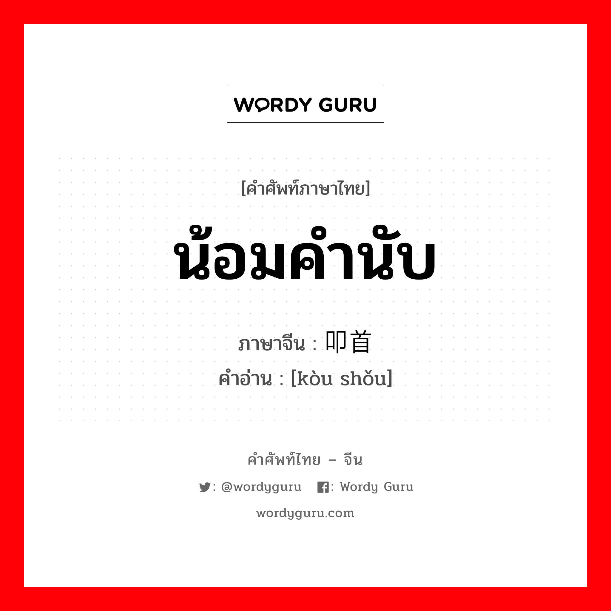 น้อมคำนับ ภาษาจีนคืออะไร, คำศัพท์ภาษาไทย - จีน น้อมคำนับ ภาษาจีน 叩首 คำอ่าน [kòu shǒu]