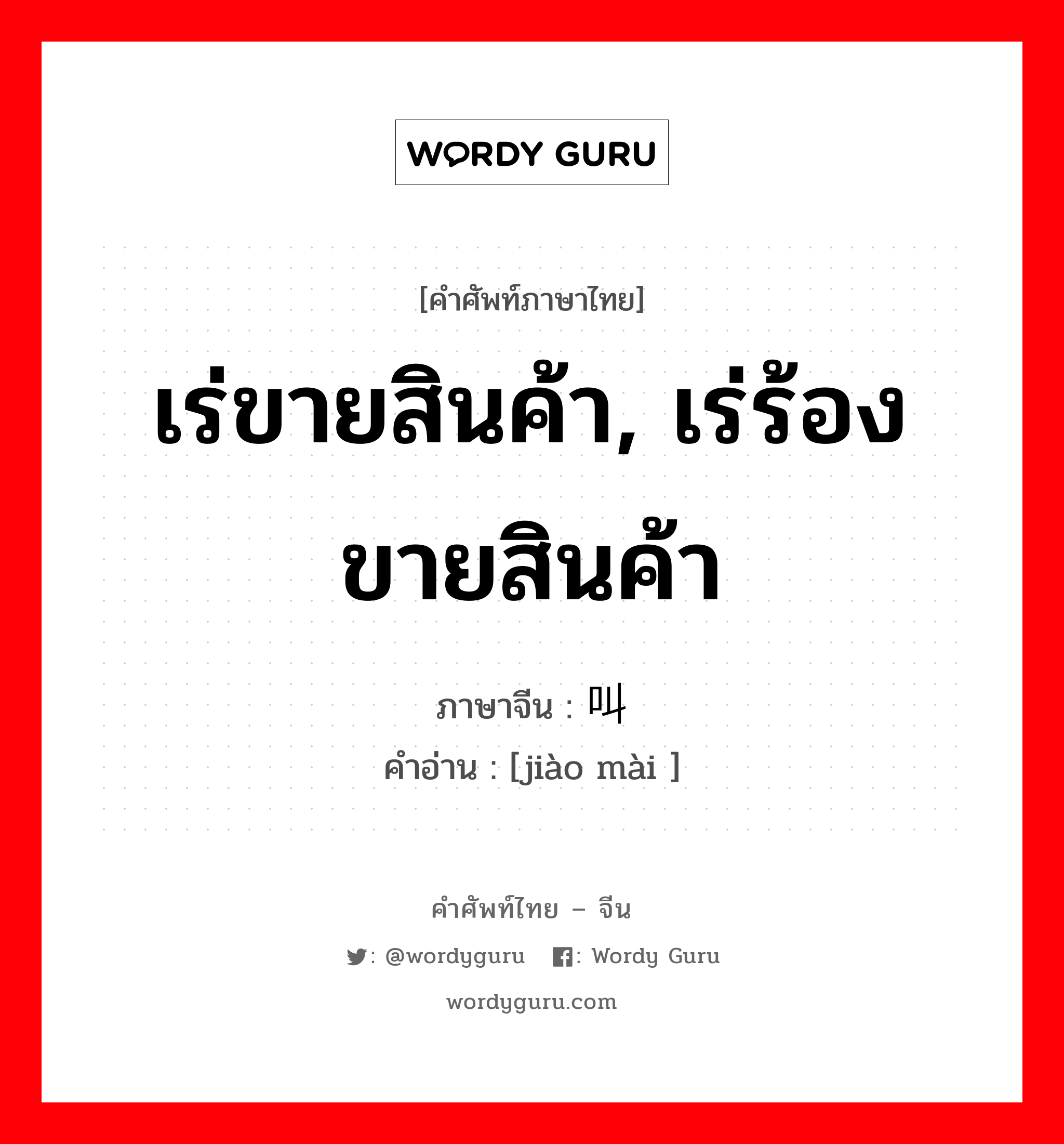 เร่ขายสินค้า, เร่ร้องขายสินค้า ภาษาจีนคืออะไร, คำศัพท์ภาษาไทย - จีน เร่ขายสินค้า, เร่ร้องขายสินค้า ภาษาจีน 叫卖 คำอ่าน [jiào mài ]