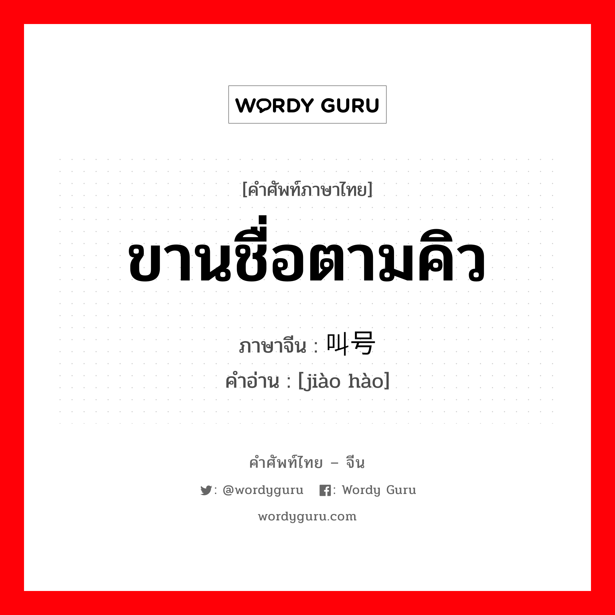 ขานชื่อตามคิว ภาษาจีนคืออะไร, คำศัพท์ภาษาไทย - จีน ขานชื่อตามคิว ภาษาจีน 叫号 คำอ่าน [jiào hào]