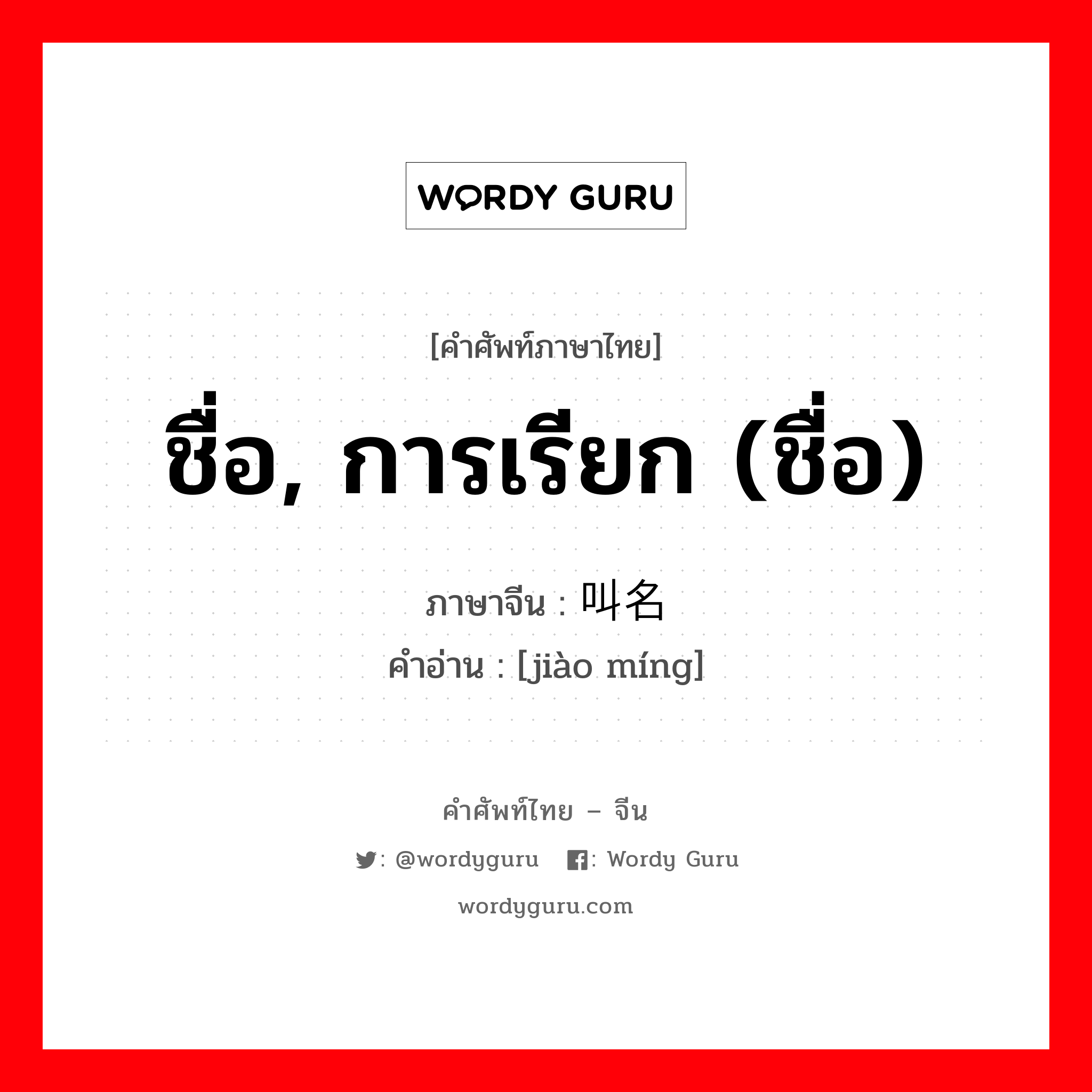 ชื่อ, การเรียก (ชื่อ) ภาษาจีนคืออะไร, คำศัพท์ภาษาไทย - จีน ชื่อ, การเรียก (ชื่อ) ภาษาจีน 叫名 คำอ่าน [jiào míng]