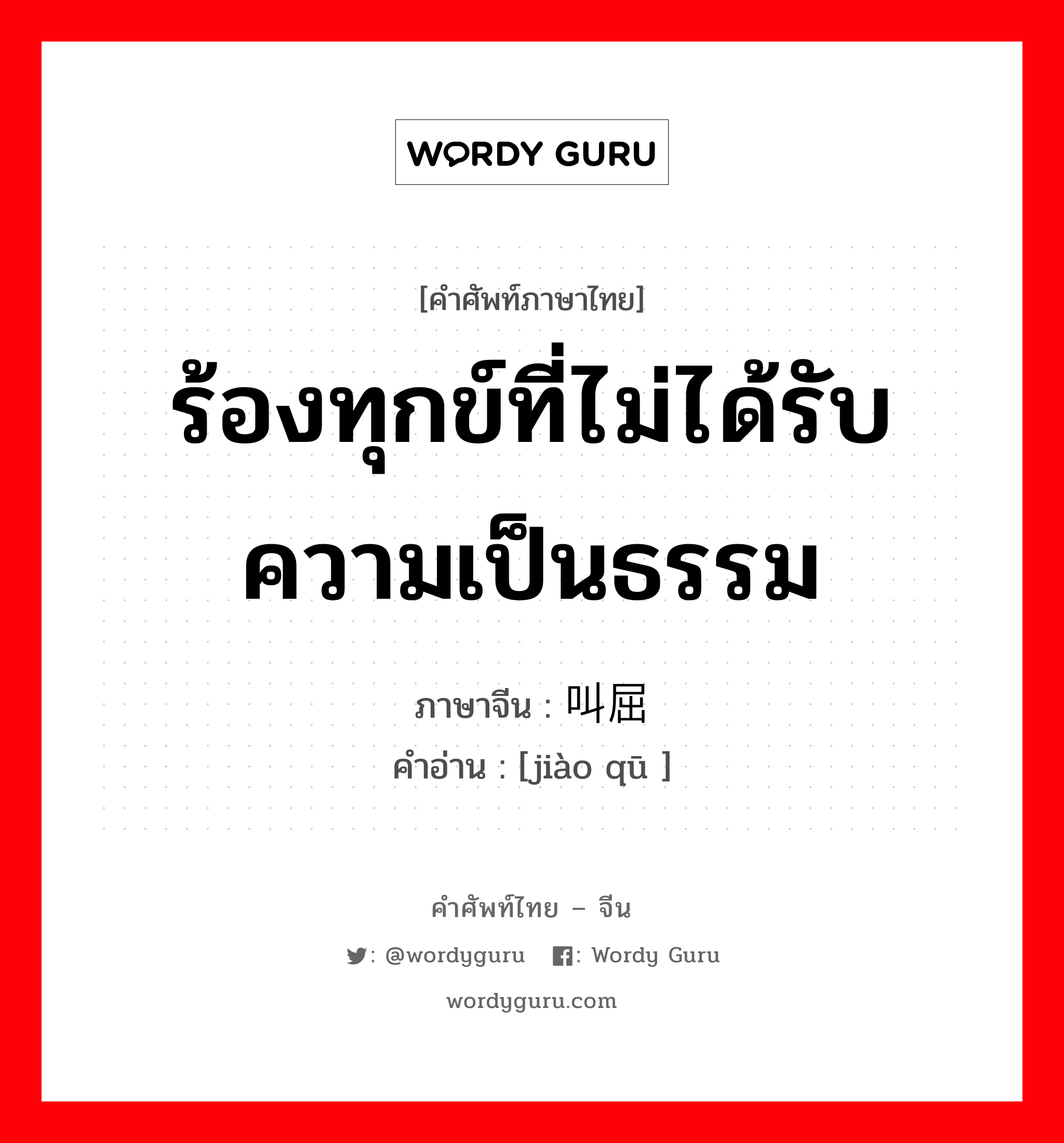 ร้องทุกข์ที่ไม่ได้รับความเป็นธรรม ภาษาจีนคืออะไร, คำศัพท์ภาษาไทย - จีน ร้องทุกข์ที่ไม่ได้รับความเป็นธรรม ภาษาจีน 叫屈 คำอ่าน [jiào qū ]