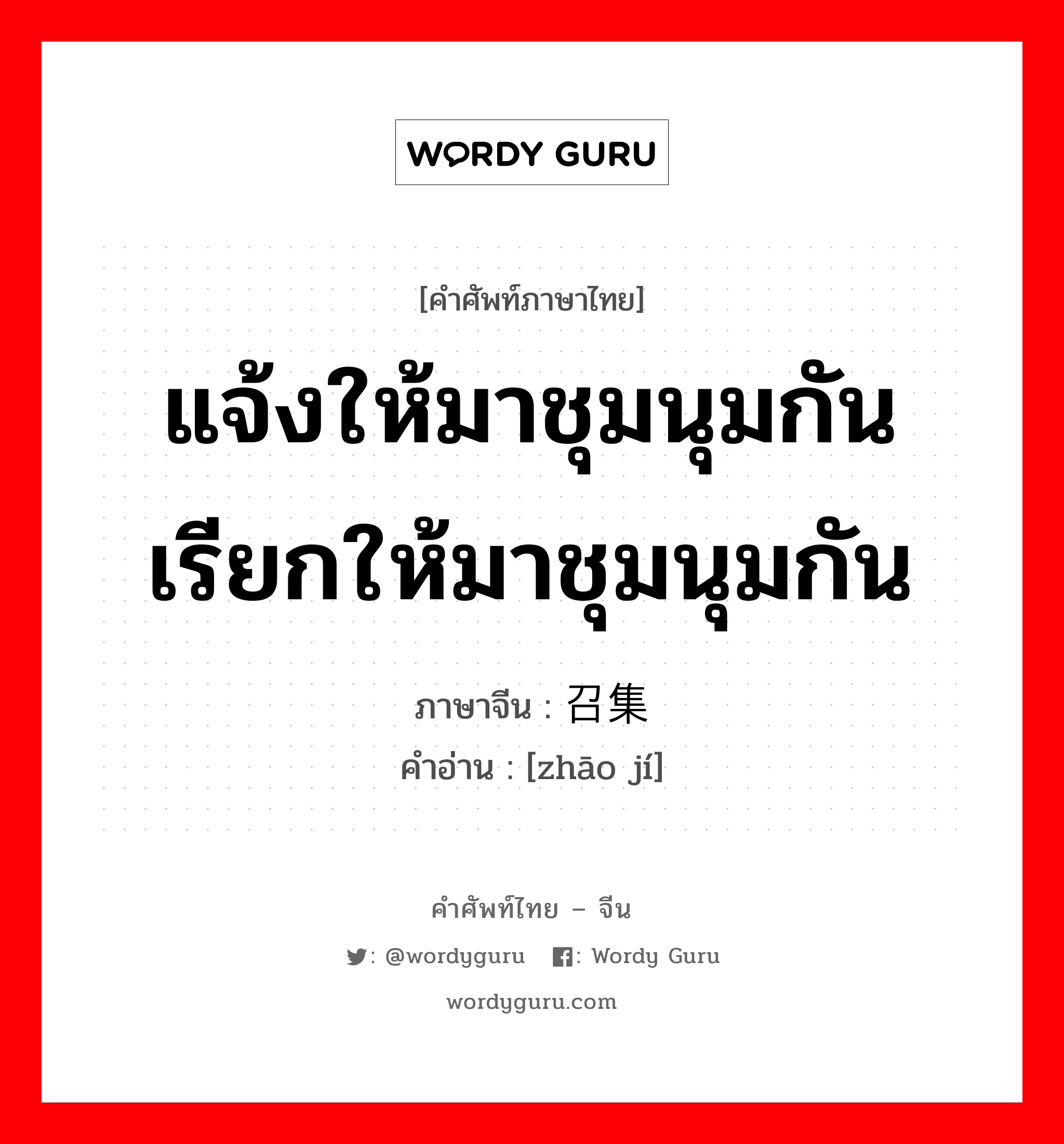 แจ้งให้มาชุมนุมกัน เรียกให้มาชุมนุมกัน ภาษาจีนคืออะไร, คำศัพท์ภาษาไทย - จีน แจ้งให้มาชุมนุมกัน เรียกให้มาชุมนุมกัน ภาษาจีน 召集 คำอ่าน [zhāo jí]