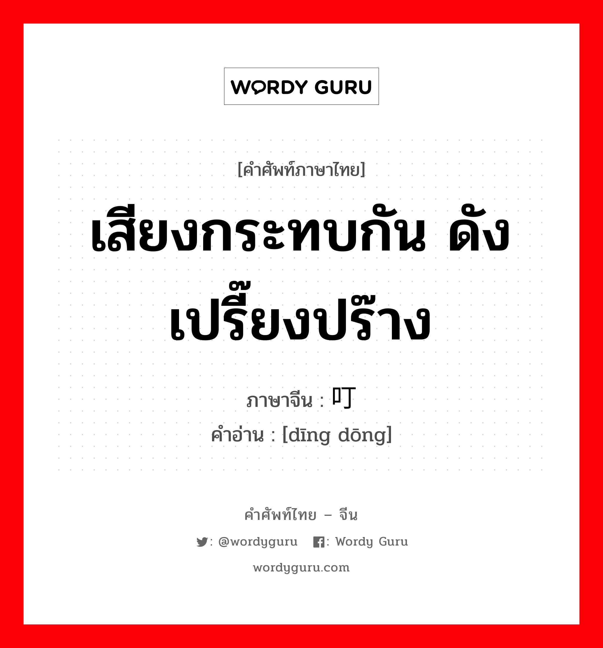 เสียงกระทบกัน ดังเปรี๊ยงปร๊าง ภาษาจีนคืออะไร, คำศัพท์ภาษาไทย - จีน เสียงกระทบกัน ดังเปรี๊ยงปร๊าง ภาษาจีน 叮咚 คำอ่าน [dīng dōng]